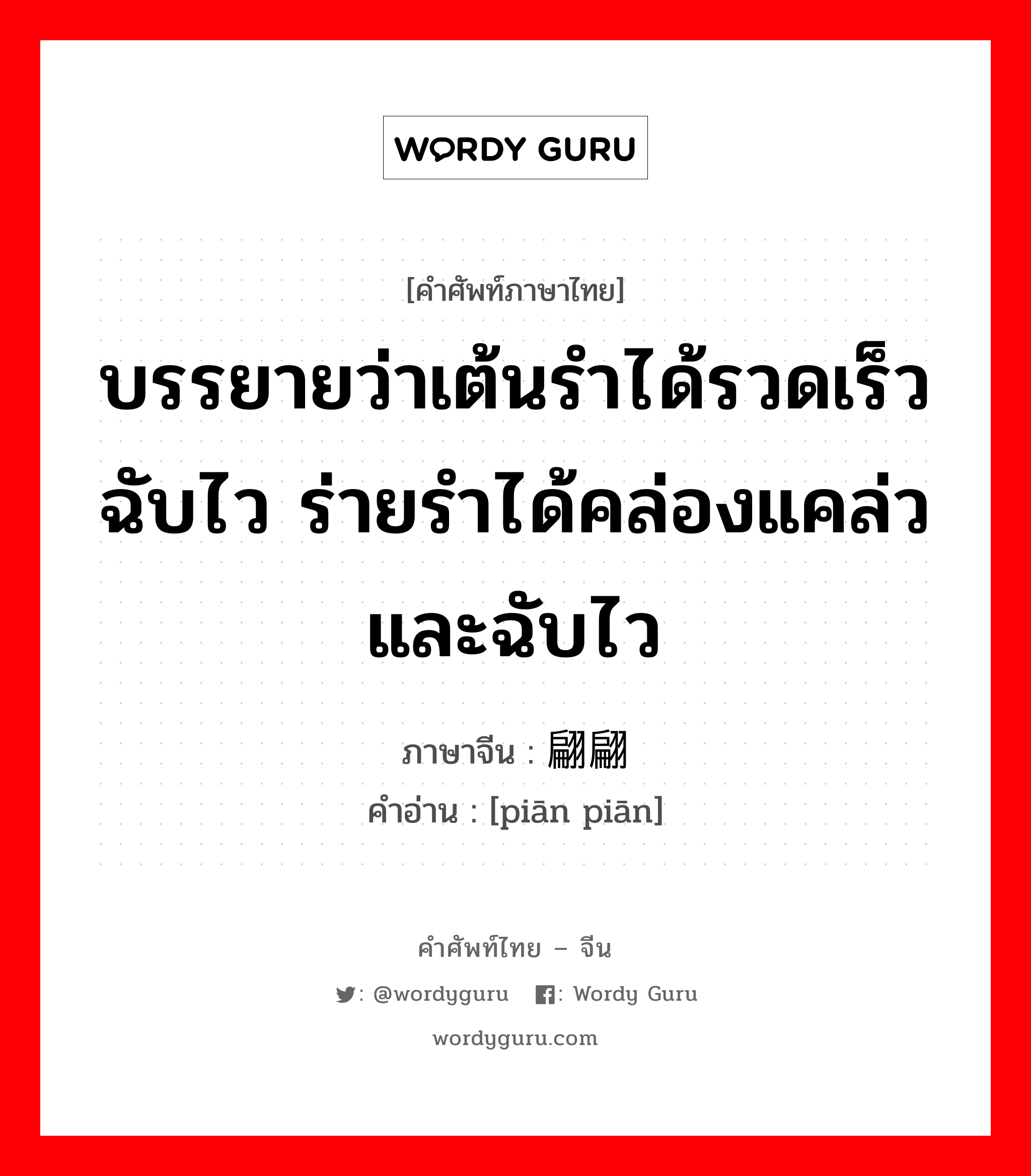 บรรยายว่าเต้นรำได้รวดเร็วฉับไว ร่ายรำได้คล่องแคล่วและฉับไว ภาษาจีนคืออะไร, คำศัพท์ภาษาไทย - จีน บรรยายว่าเต้นรำได้รวดเร็วฉับไว ร่ายรำได้คล่องแคล่วและฉับไว ภาษาจีน 翩翩 คำอ่าน [piān piān]