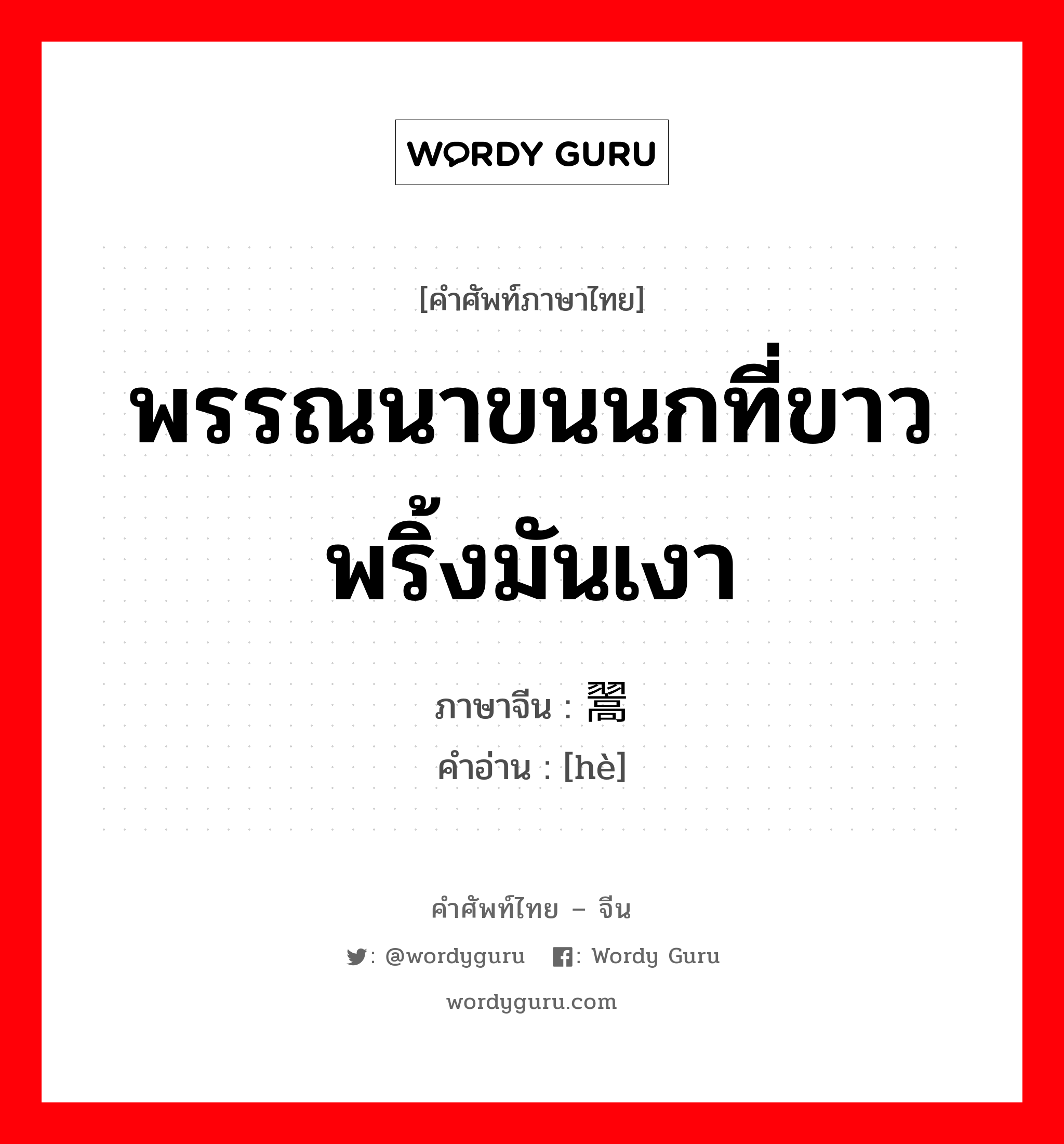 พรรณนาขนนกที่ขาวพริ้งมันเงา ภาษาจีนคืออะไร, คำศัพท์ภาษาไทย - จีน พรรณนาขนนกที่ขาวพริ้งมันเงา ภาษาจีน 翯 คำอ่าน [hè]