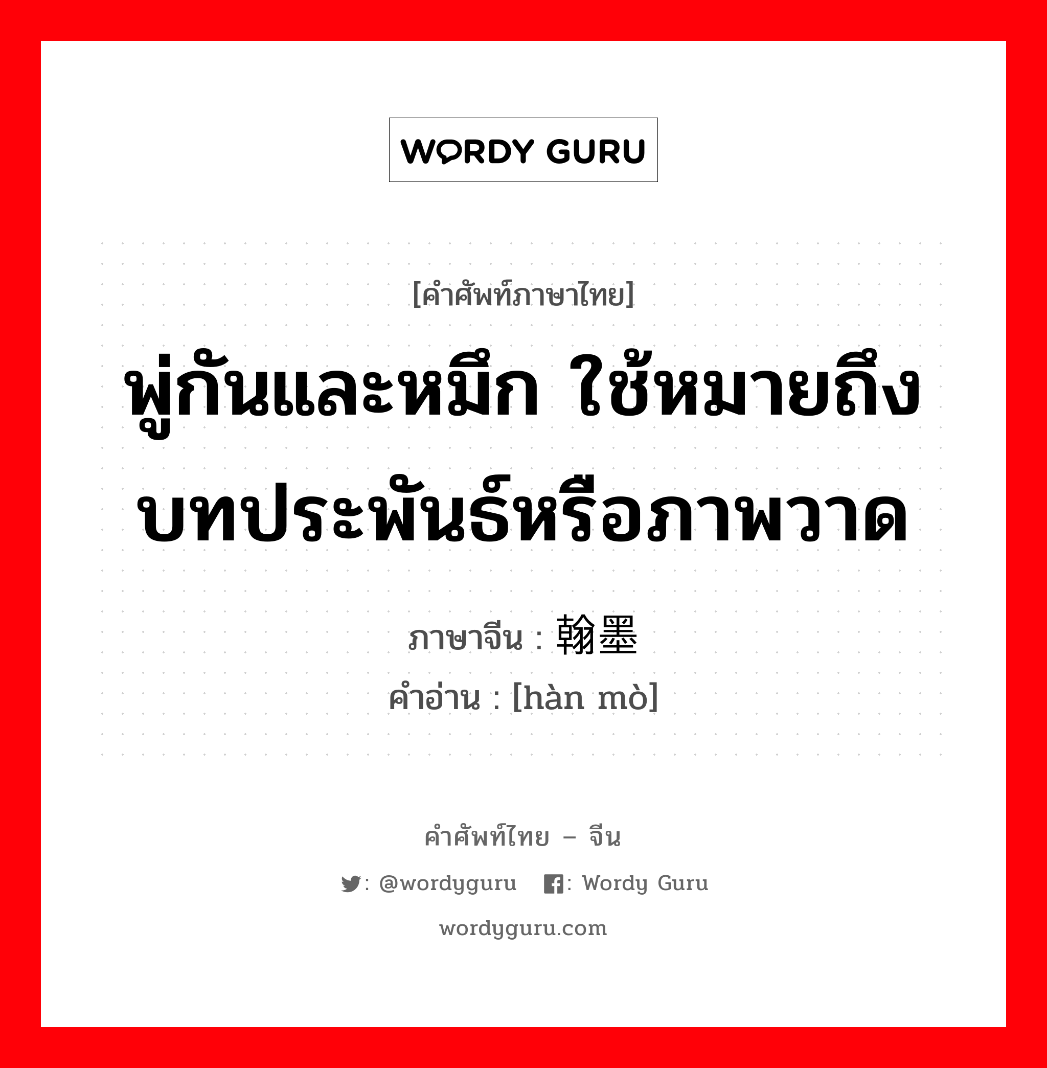 พู่กันและหมึก ใช้หมายถึงบทประพันธ์หรือภาพวาด ภาษาจีนคืออะไร, คำศัพท์ภาษาไทย - จีน พู่กันและหมึก ใช้หมายถึงบทประพันธ์หรือภาพวาด ภาษาจีน 翰墨 คำอ่าน [hàn mò]