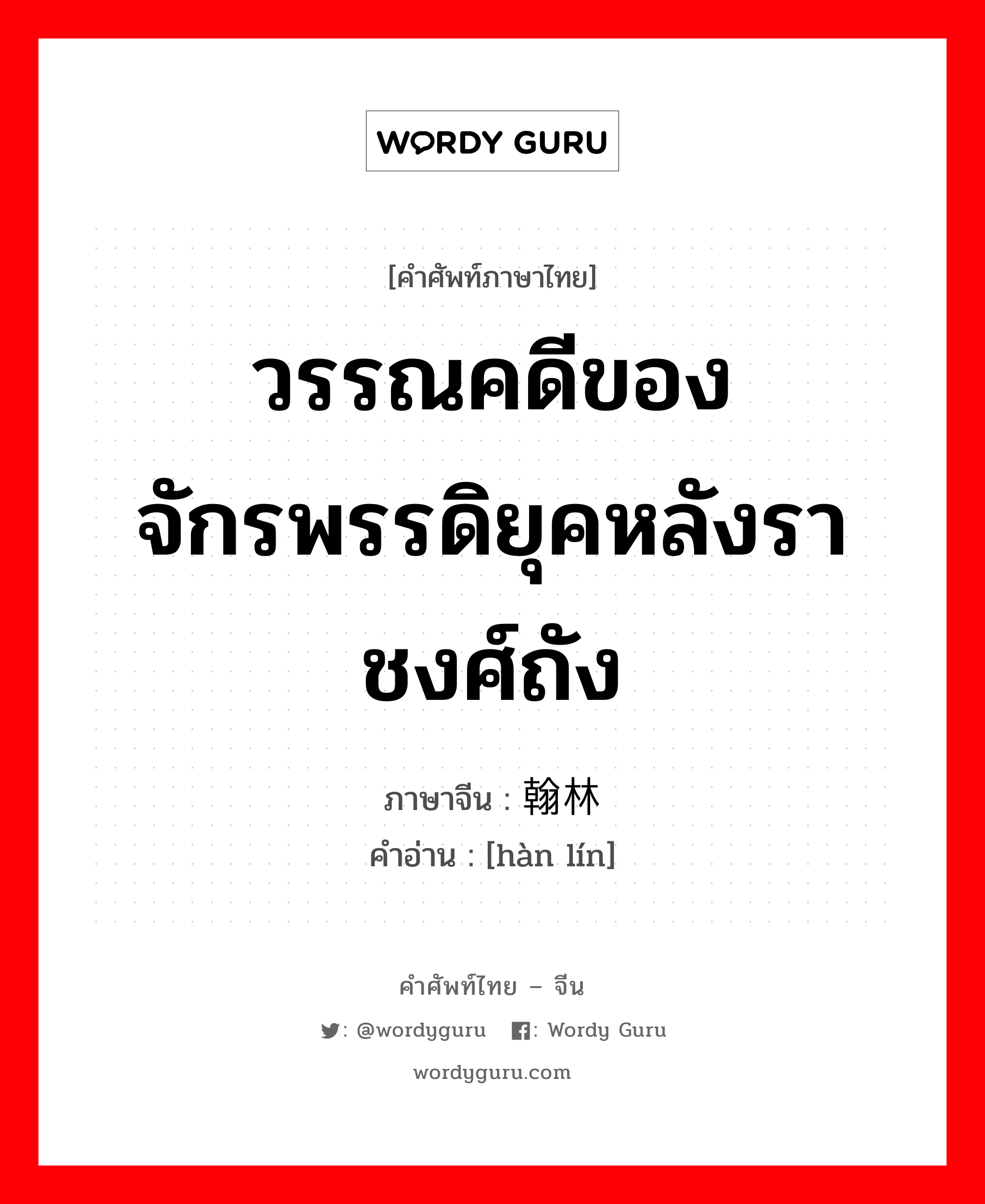 วรรณคดีของจักรพรรดิยุคหลังราชงศ์ถัง ภาษาจีนคืออะไร, คำศัพท์ภาษาไทย - จีน วรรณคดีของจักรพรรดิยุคหลังราชงศ์ถัง ภาษาจีน 翰林 คำอ่าน [hàn lín]