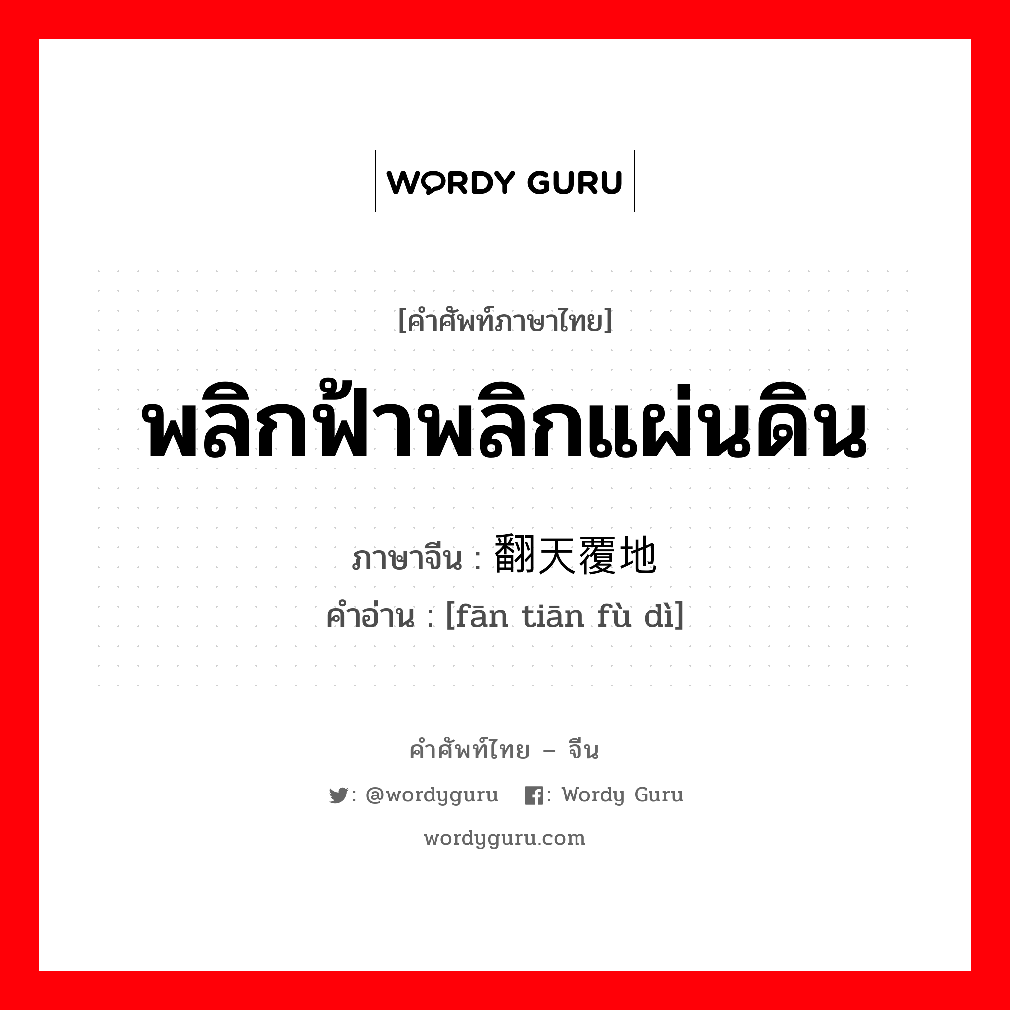 พลิกฟ้าพลิกแผ่นดิน ภาษาจีนคืออะไร, คำศัพท์ภาษาไทย - จีน พลิกฟ้าพลิกแผ่นดิน ภาษาจีน 翻天覆地 คำอ่าน [fān tiān fù dì]