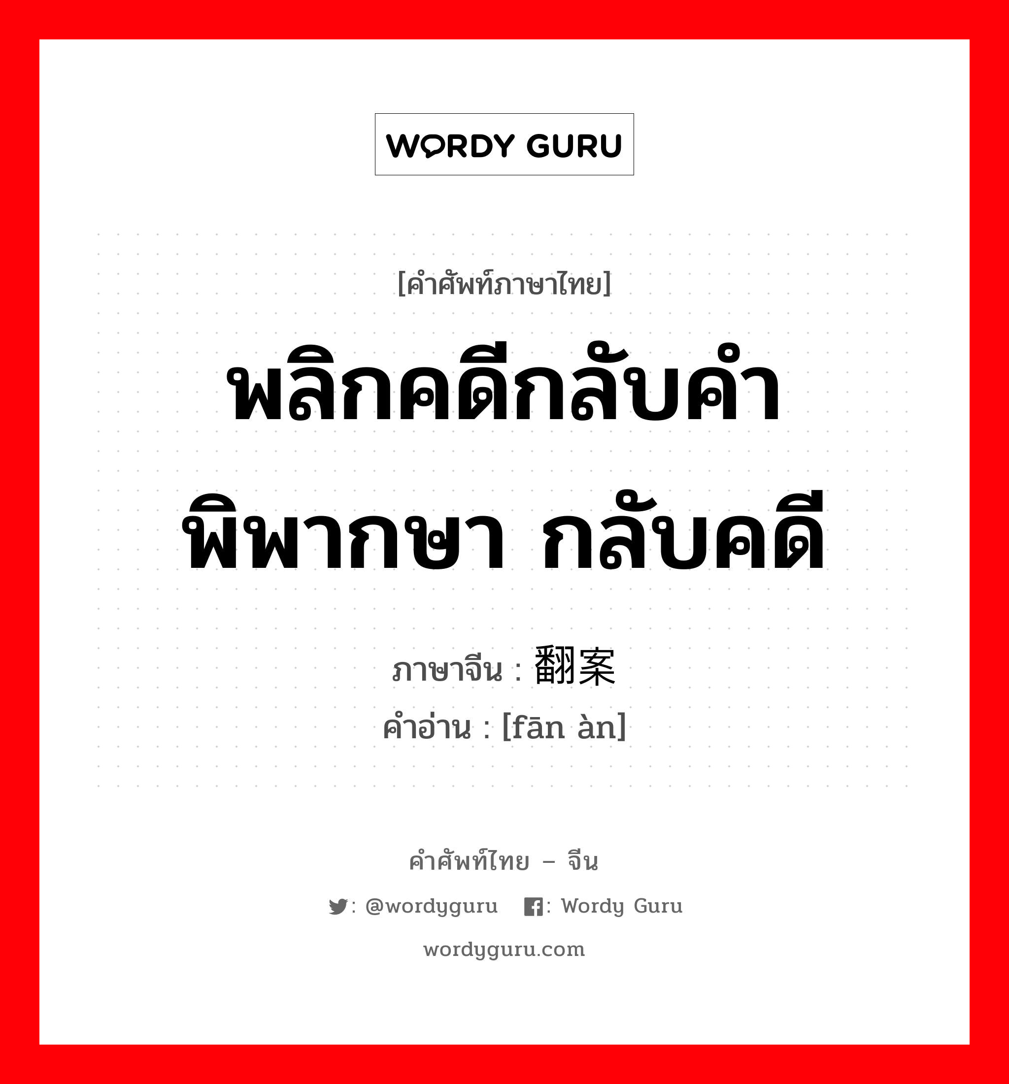 พลิกคดีกลับคำพิพากษา กลับคดี ภาษาจีนคืออะไร, คำศัพท์ภาษาไทย - จีน พลิกคดีกลับคำพิพากษา กลับคดี ภาษาจีน 翻案 คำอ่าน [fān àn]