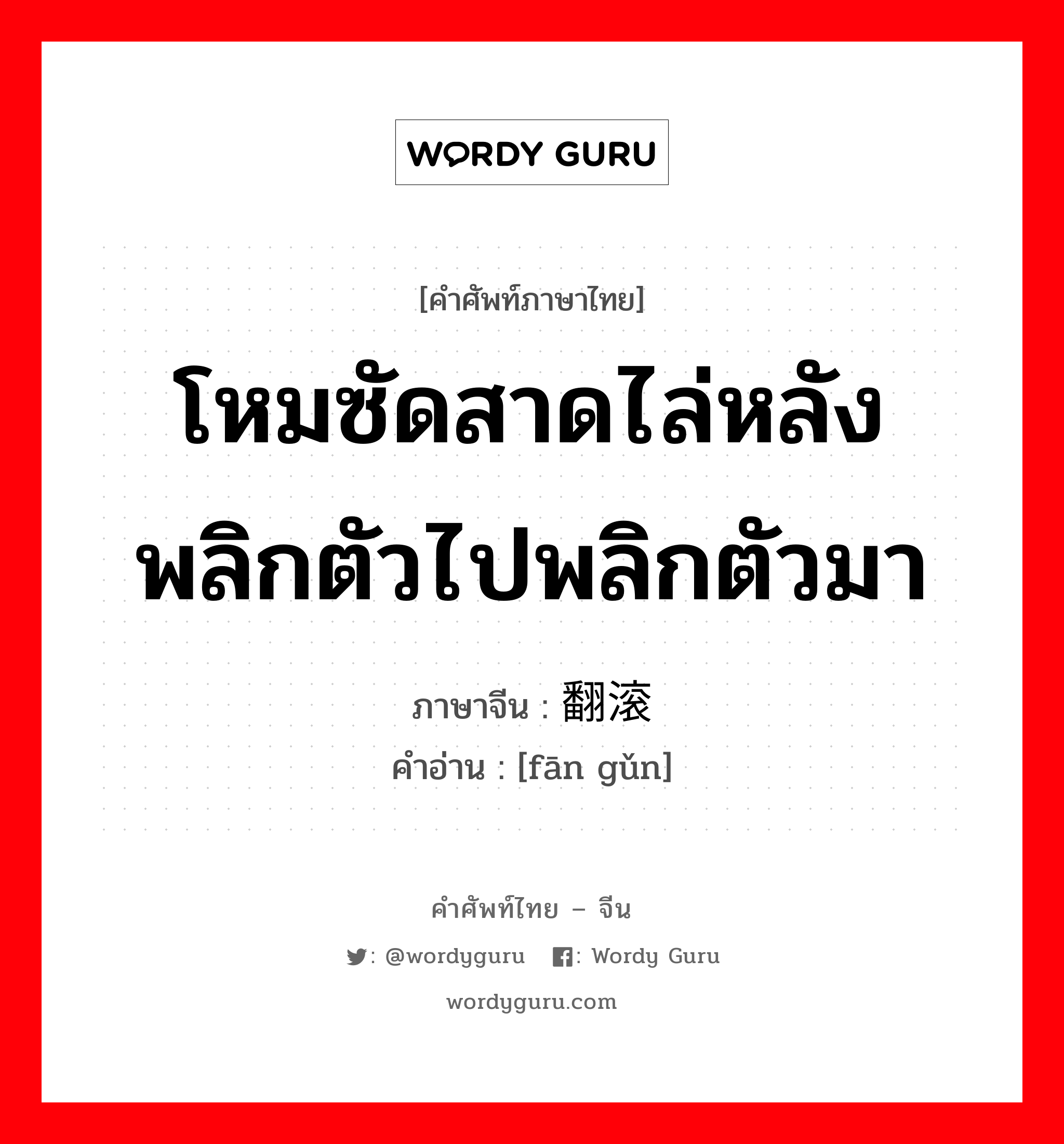 โหมซัดสาดไล่หลังพลิกตัวไปพลิกตัวมา ภาษาจีนคืออะไร, คำศัพท์ภาษาไทย - จีน โหมซัดสาดไล่หลังพลิกตัวไปพลิกตัวมา ภาษาจีน 翻滚 คำอ่าน [fān gǔn]