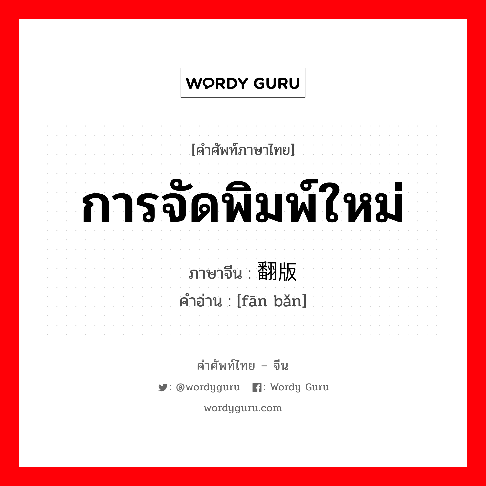 การจัดพิมพ์ใหม่ ภาษาจีนคืออะไร, คำศัพท์ภาษาไทย - จีน การจัดพิมพ์ใหม่ ภาษาจีน 翻版 คำอ่าน [fān bǎn]