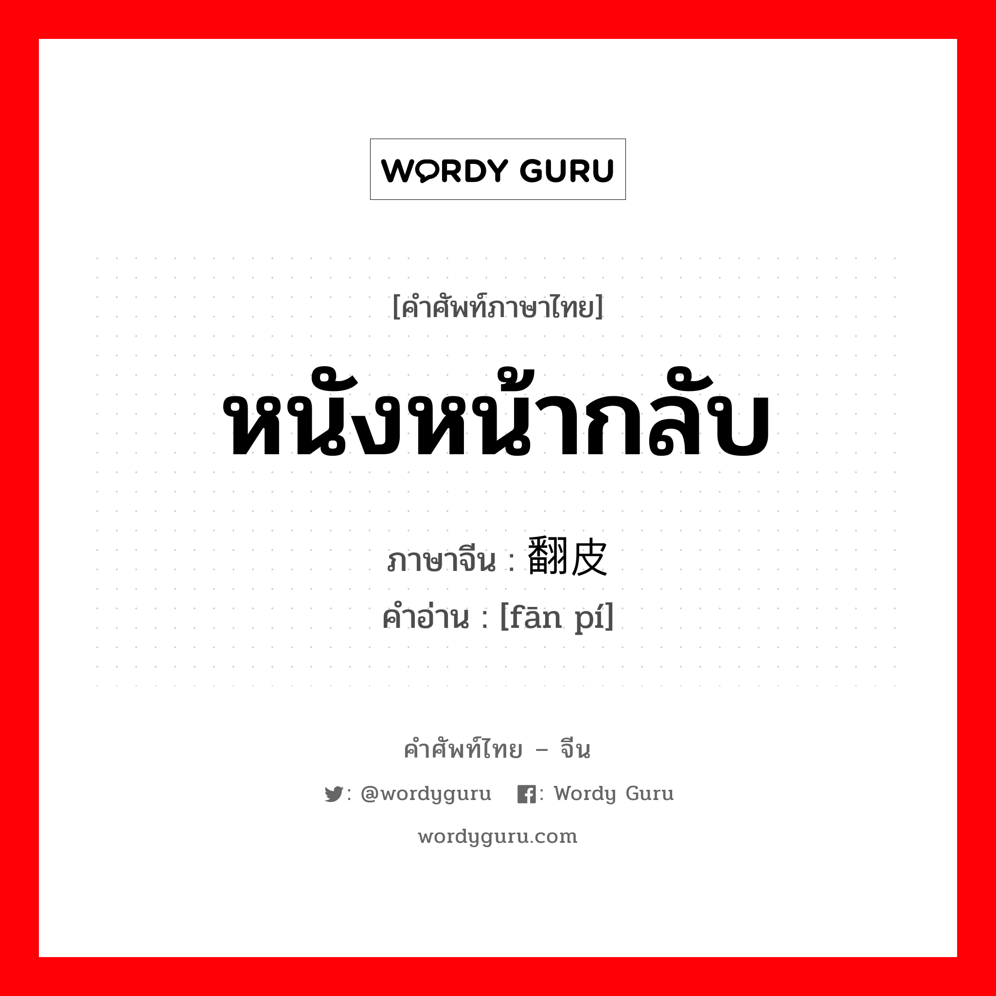 หนังหน้ากลับ ภาษาจีนคืออะไร, คำศัพท์ภาษาไทย - จีน หนังหน้ากลับ ภาษาจีน 翻皮 คำอ่าน [fān pí]