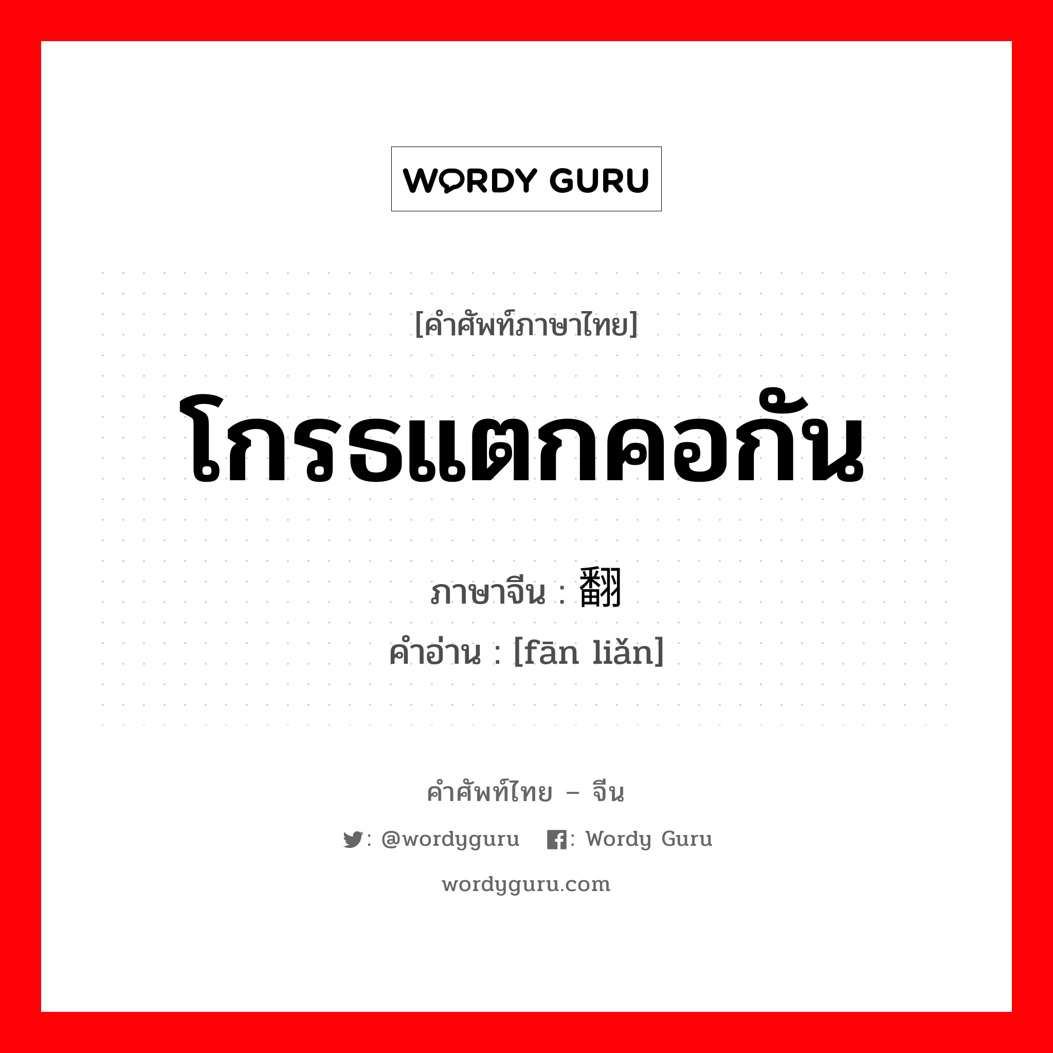 โกรธแตกคอกัน ภาษาจีนคืออะไร, คำศัพท์ภาษาไทย - จีน โกรธแตกคอกัน ภาษาจีน 翻脸 คำอ่าน [fān liǎn]