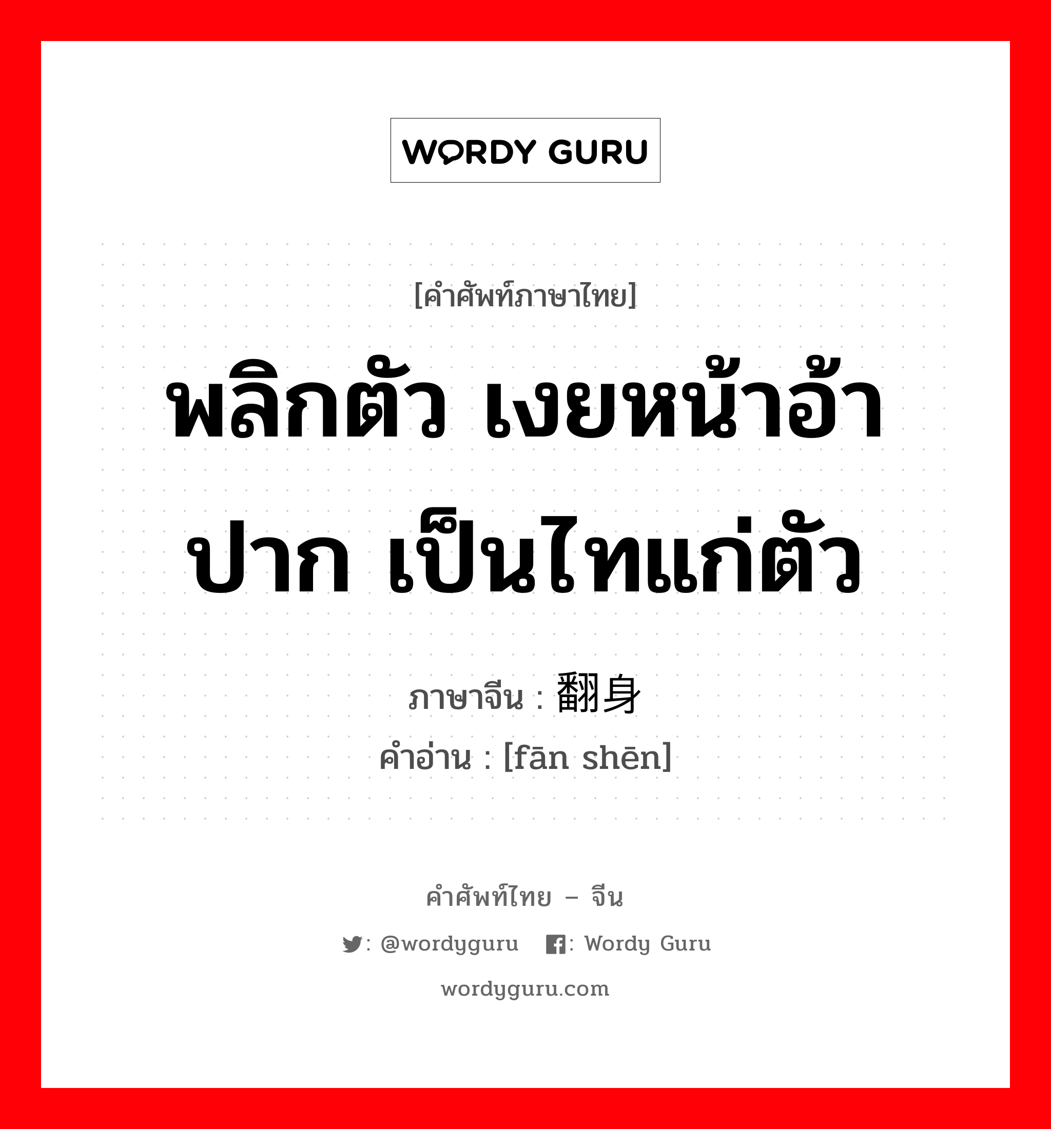 พลิกตัว เงยหน้าอ้าปาก เป็นไทแก่ตัว ภาษาจีนคืออะไร, คำศัพท์ภาษาไทย - จีน พลิกตัว เงยหน้าอ้าปาก เป็นไทแก่ตัว ภาษาจีน 翻身 คำอ่าน [fān shēn]