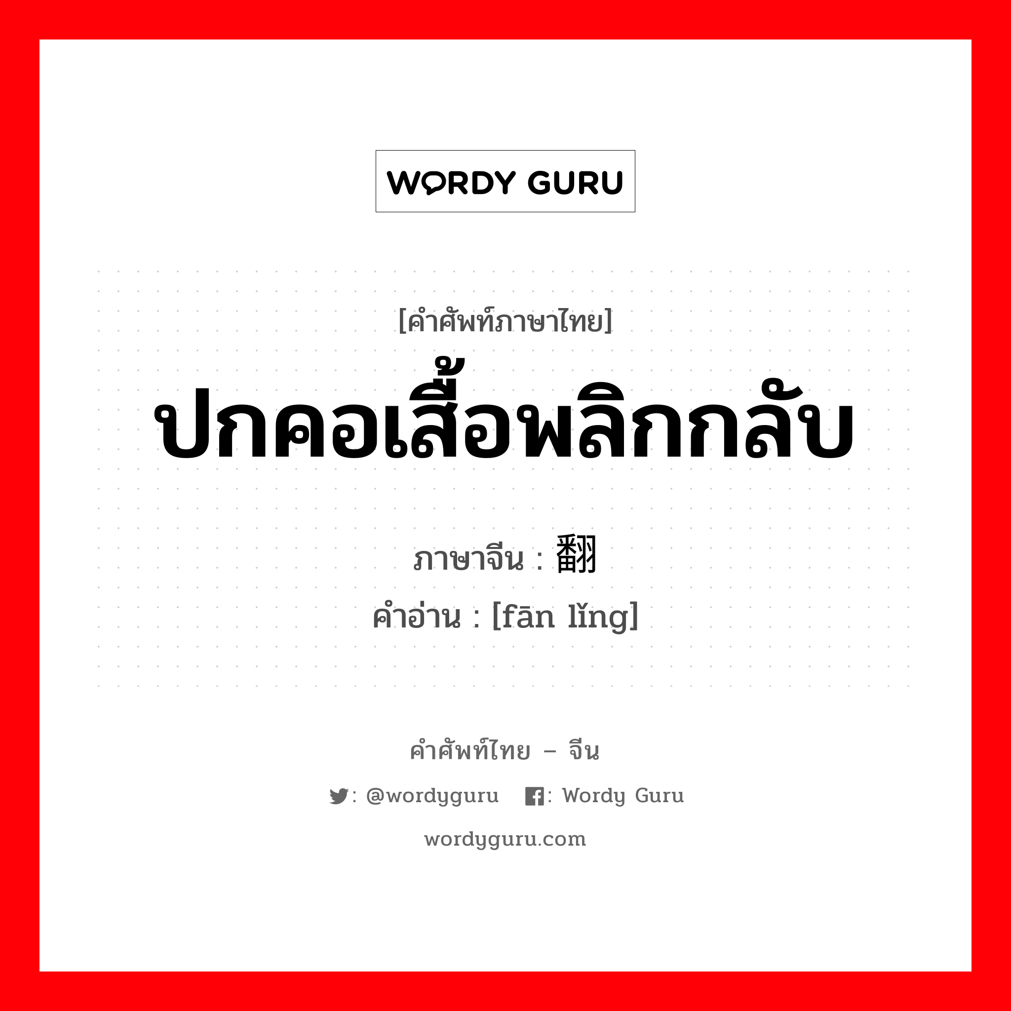 ปกคอเสื้อพลิกกลับ ภาษาจีนคืออะไร, คำศัพท์ภาษาไทย - จีน ปกคอเสื้อพลิกกลับ ภาษาจีน 翻领 คำอ่าน [fān lǐng]