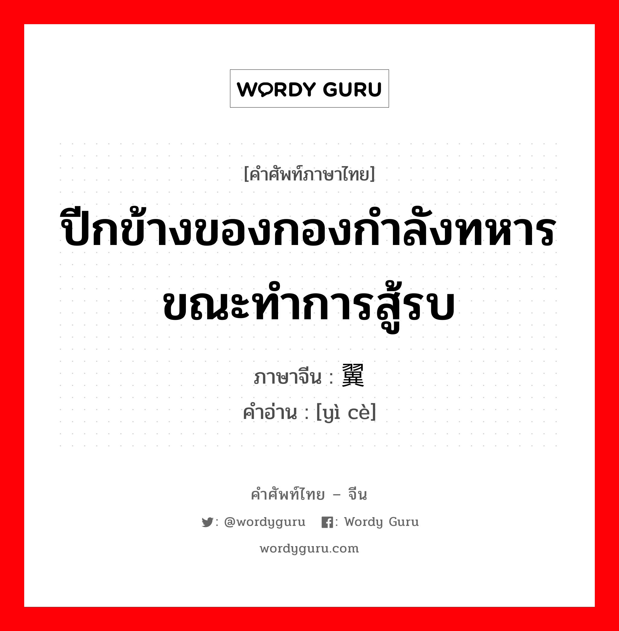 ปีกข้างของกองกำลังทหารขณะทำการสู้รบ ภาษาจีนคืออะไร, คำศัพท์ภาษาไทย - จีน ปีกข้างของกองกำลังทหารขณะทำการสู้รบ ภาษาจีน 翼侧 คำอ่าน [yì cè]