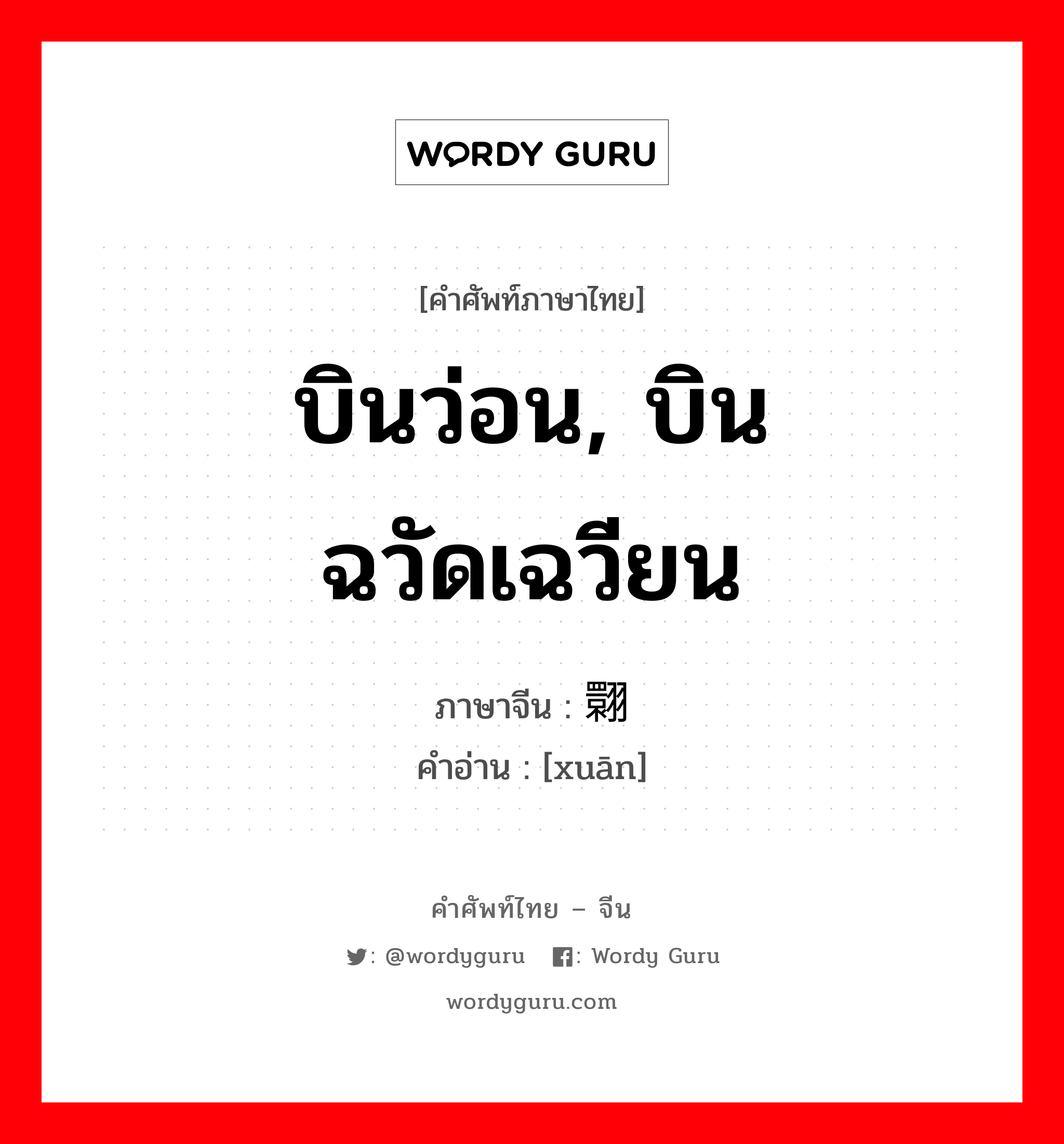 บินว่อน, บินฉวัดเฉวียน ภาษาจีนคืออะไร, คำศัพท์ภาษาไทย - จีน บินว่อน, บินฉวัดเฉวียน ภาษาจีน 翾 คำอ่าน [xuān]