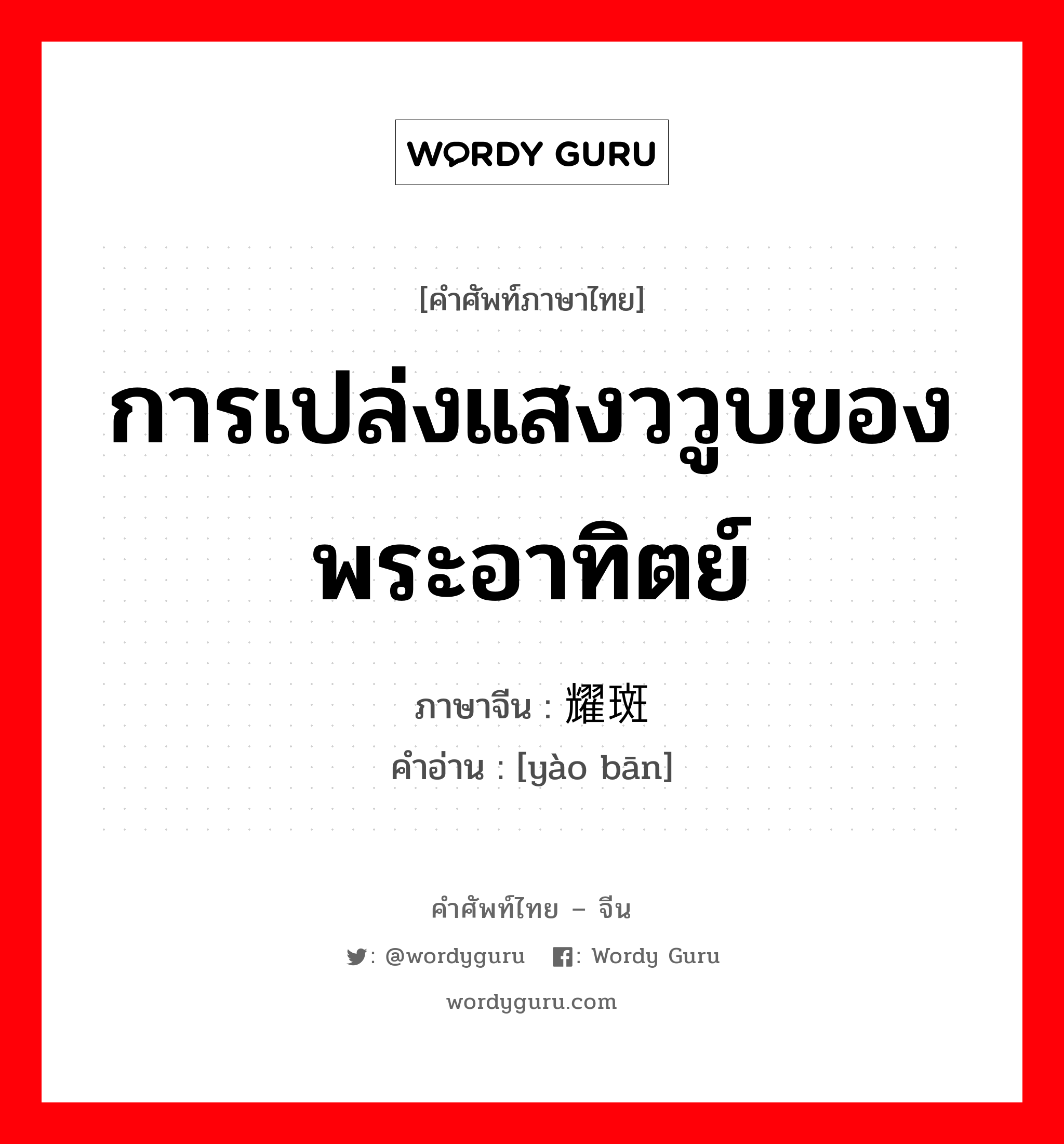 耀斑 ภาษาไทย?, คำศัพท์ภาษาไทย - จีน 耀斑 ภาษาจีน การเปล่งแสงววูบของพระอาทิตย์ คำอ่าน [yào bān]