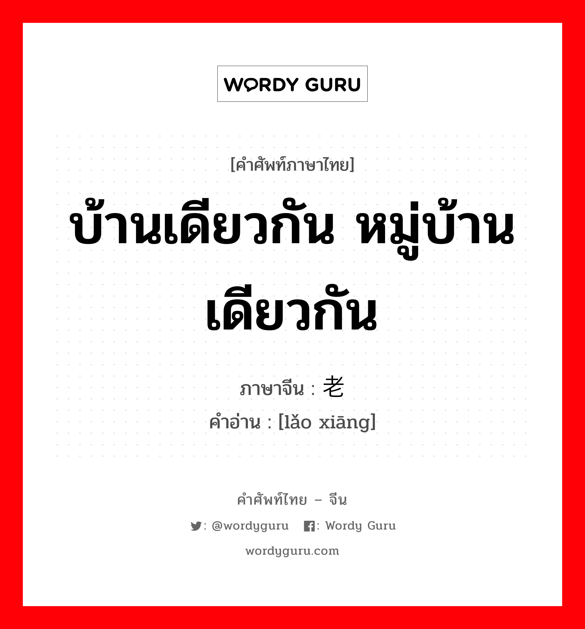 บ้านเดียวกัน หมู่บ้านเดียวกัน ภาษาจีนคืออะไร, คำศัพท์ภาษาไทย - จีน บ้านเดียวกัน หมู่บ้านเดียวกัน ภาษาจีน 老乡 คำอ่าน [lǎo xiāng]