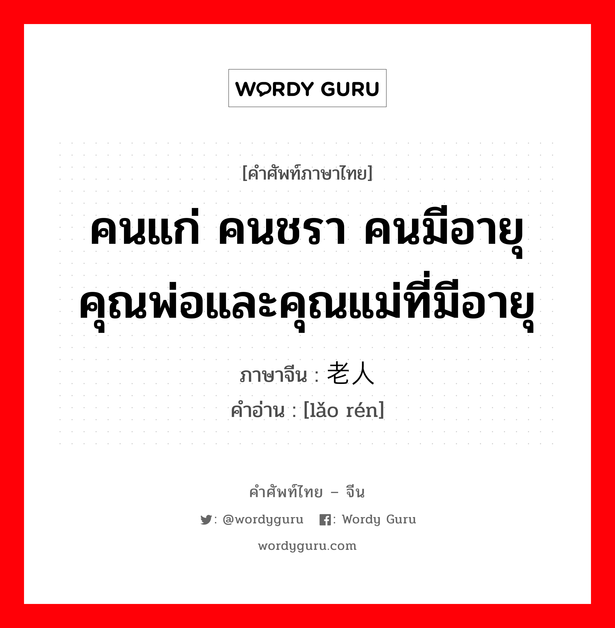 คนแก่ คนชรา คนมีอายุ คุณพ่อและคุณแม่ที่มีอายุ ภาษาจีนคืออะไร, คำศัพท์ภาษาไทย - จีน คนแก่ คนชรา คนมีอายุ คุณพ่อและคุณแม่ที่มีอายุ ภาษาจีน 老人 คำอ่าน [lǎo rén]