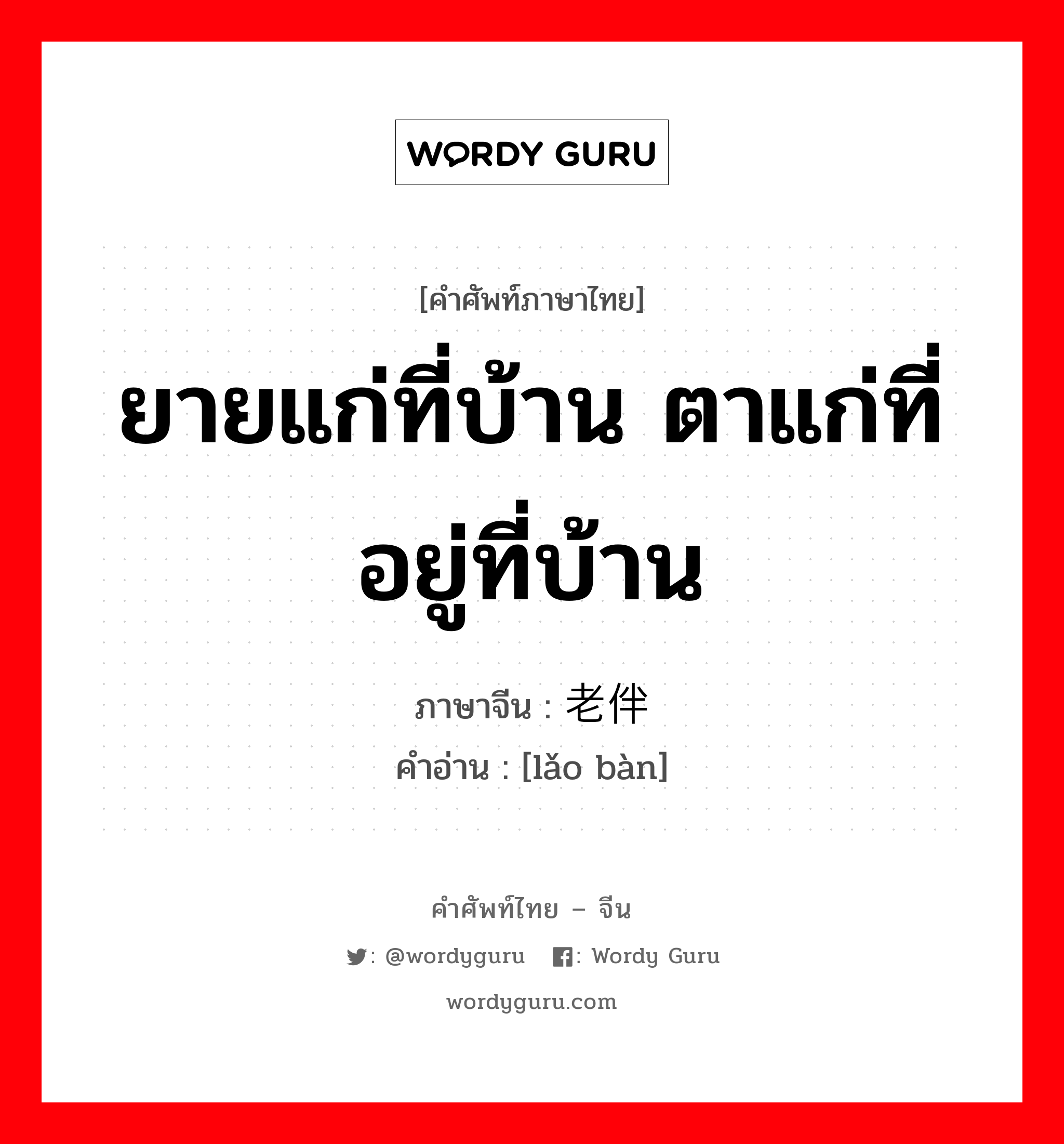 ยายแก่ที่บ้าน ตาแก่ที่อยู่ที่บ้าน ภาษาจีนคืออะไร, คำศัพท์ภาษาไทย - จีน ยายแก่ที่บ้าน ตาแก่ที่อยู่ที่บ้าน ภาษาจีน 老伴 คำอ่าน [lǎo bàn]