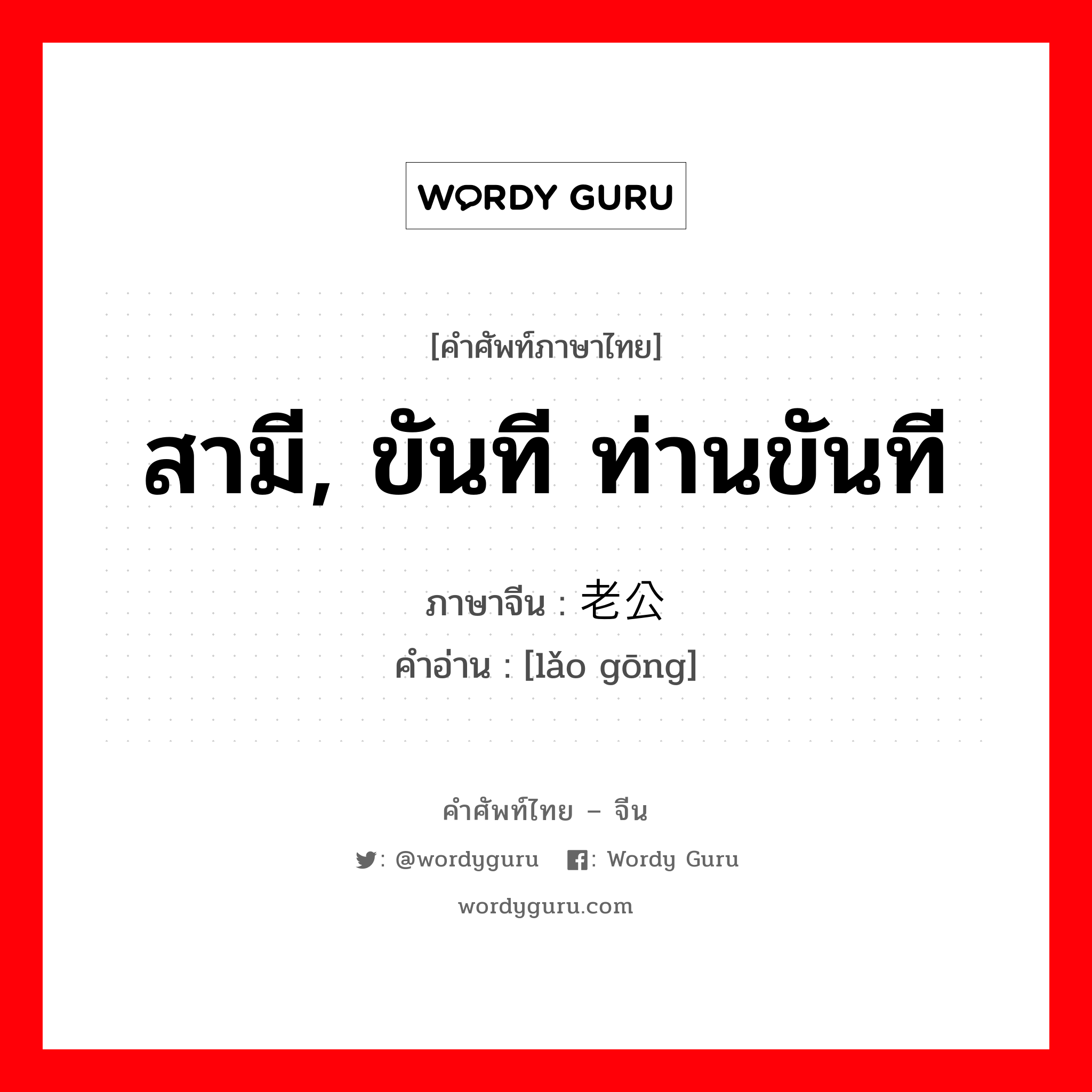 สามี, ขันที ท่านขันที ภาษาจีนคืออะไร, คำศัพท์ภาษาไทย - จีน สามี, ขันที ท่านขันที ภาษาจีน 老公 คำอ่าน [lǎo gōng]