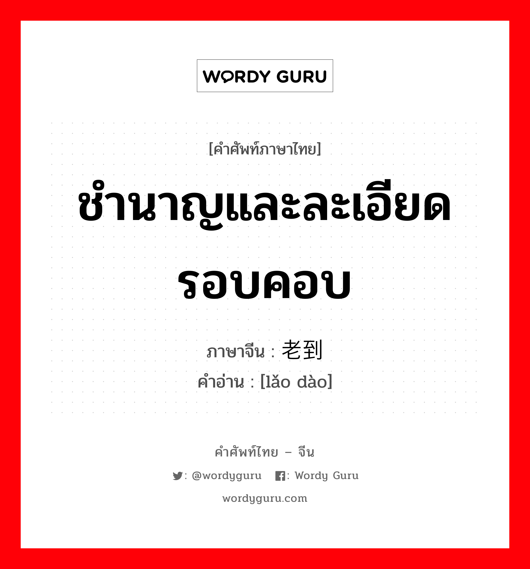 ชำนาญและละเอียดรอบคอบ ภาษาจีนคืออะไร, คำศัพท์ภาษาไทย - จีน ชำนาญและละเอียดรอบคอบ ภาษาจีน 老到 คำอ่าน [lǎo dào]