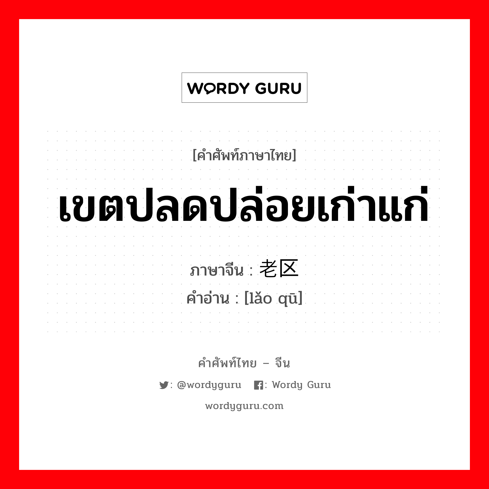 เขตปลดปล่อยเก่าแก่ ภาษาจีนคืออะไร, คำศัพท์ภาษาไทย - จีน เขตปลดปล่อยเก่าแก่ ภาษาจีน 老区 คำอ่าน [lǎo qū]