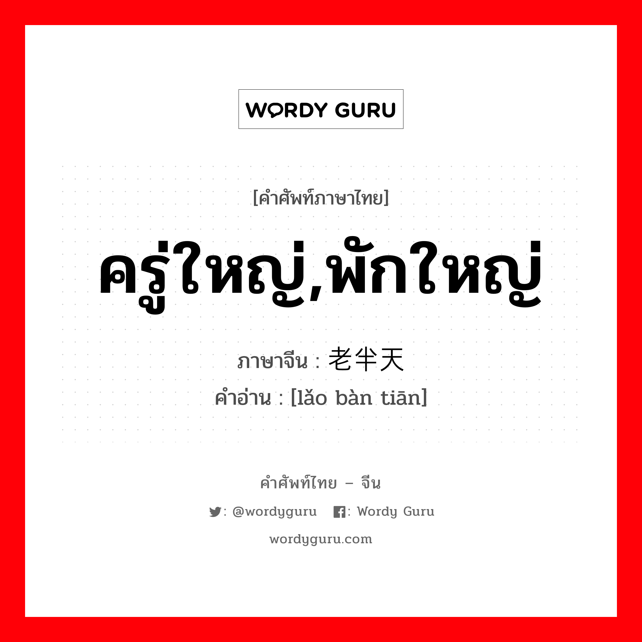 ครู่ใหญ่,พักใหญ่ ภาษาจีนคืออะไร, คำศัพท์ภาษาไทย - จีน ครู่ใหญ่,พักใหญ่ ภาษาจีน 老半天 คำอ่าน [lǎo bàn tiān]