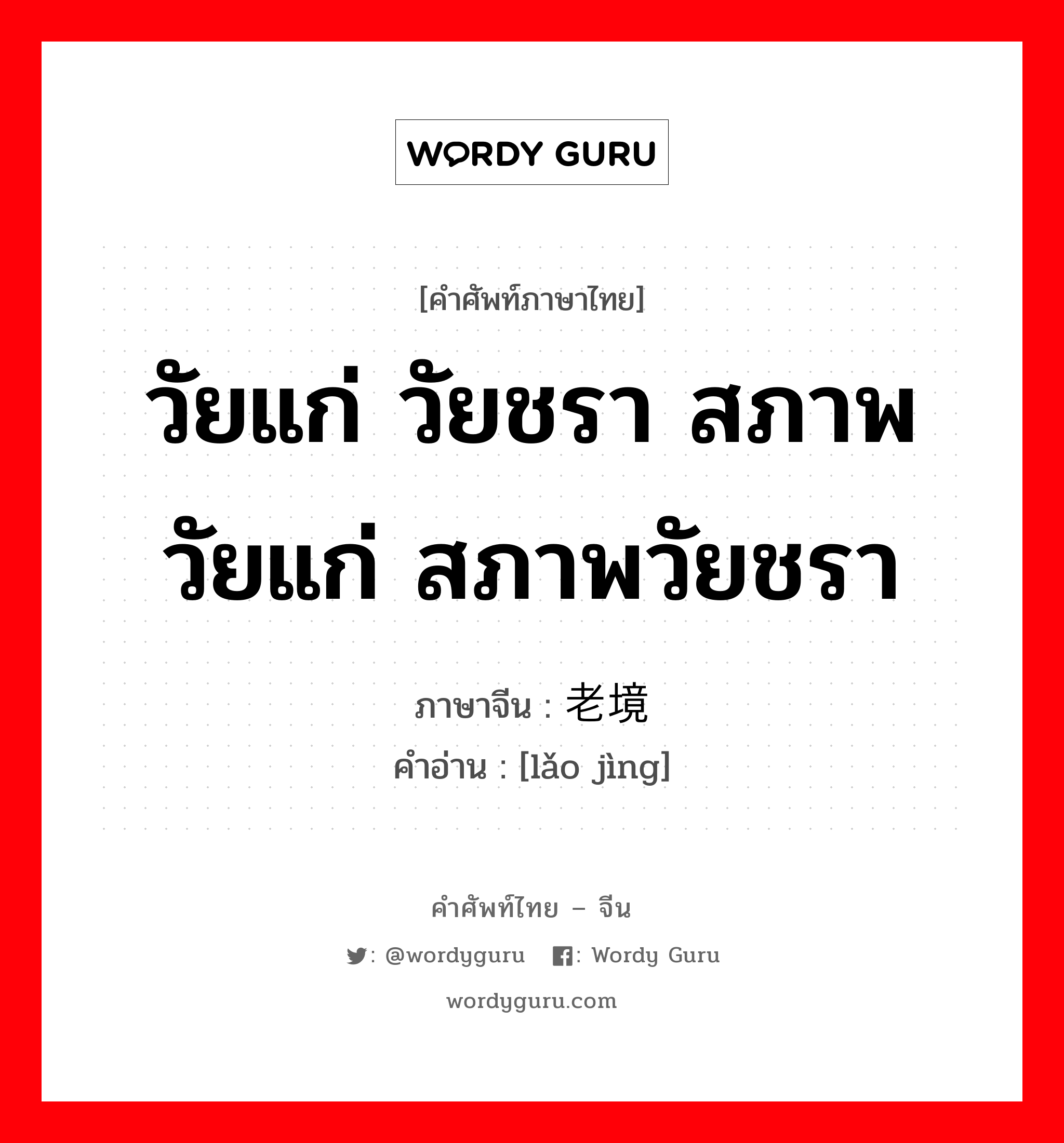 วัยแก่ วัยชรา สภาพวัยแก่ สภาพวัยชรา ภาษาจีนคืออะไร, คำศัพท์ภาษาไทย - จีน วัยแก่ วัยชรา สภาพวัยแก่ สภาพวัยชรา ภาษาจีน 老境 คำอ่าน [lǎo jìng]