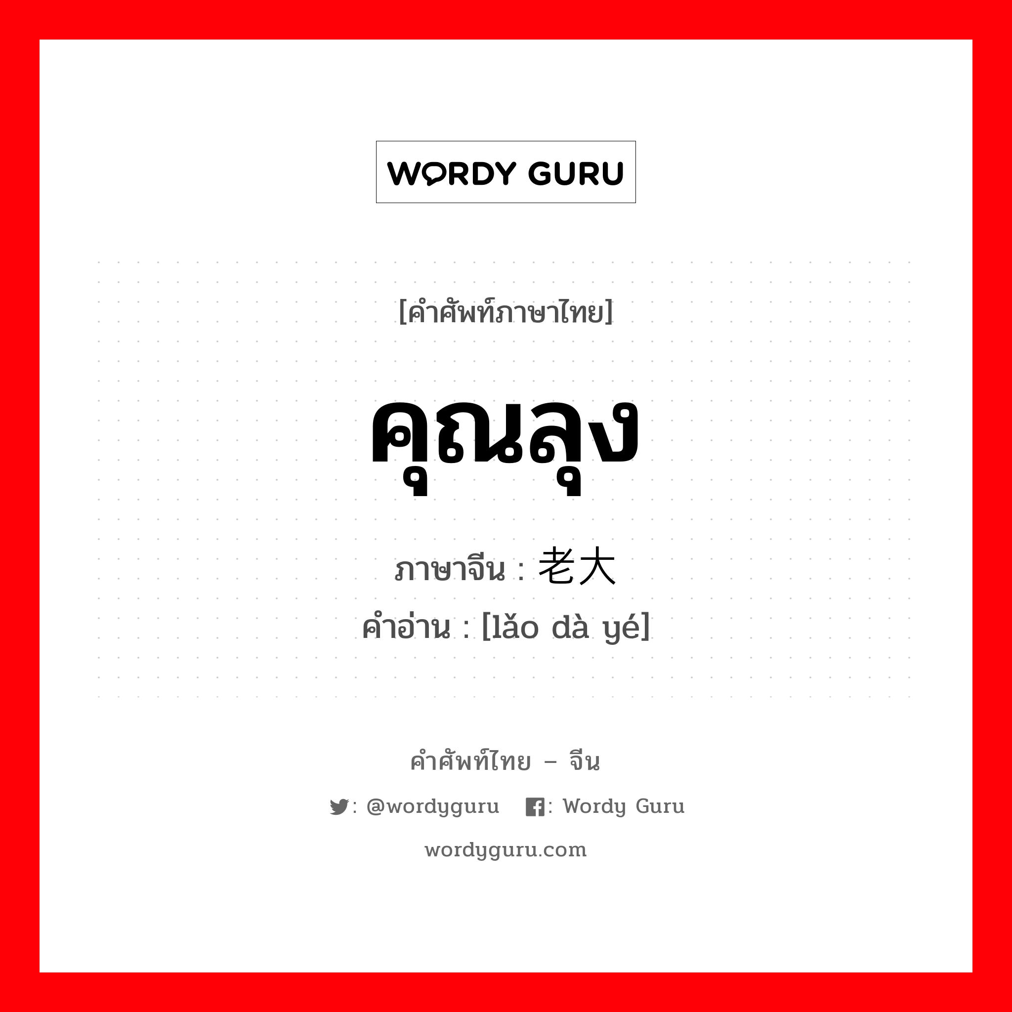 คุณลุง ภาษาจีนคืออะไร, คำศัพท์ภาษาไทย - จีน คุณลุง ภาษาจีน 老大爷 คำอ่าน [lǎo dà yé]