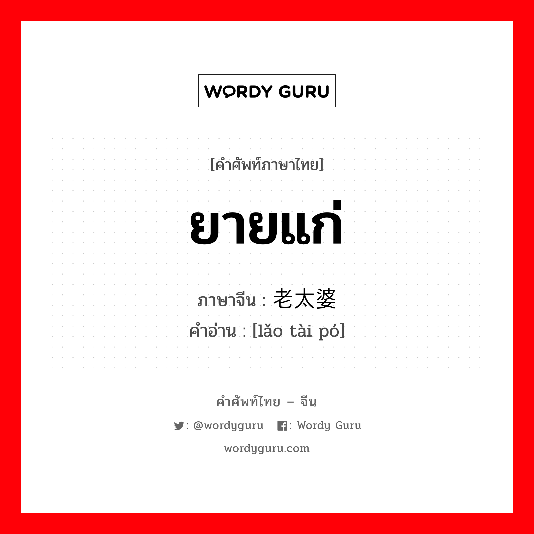 ยายแก่ ภาษาจีนคืออะไร, คำศัพท์ภาษาไทย - จีน ยายแก่ ภาษาจีน 老太婆 คำอ่าน [lǎo tài pó]