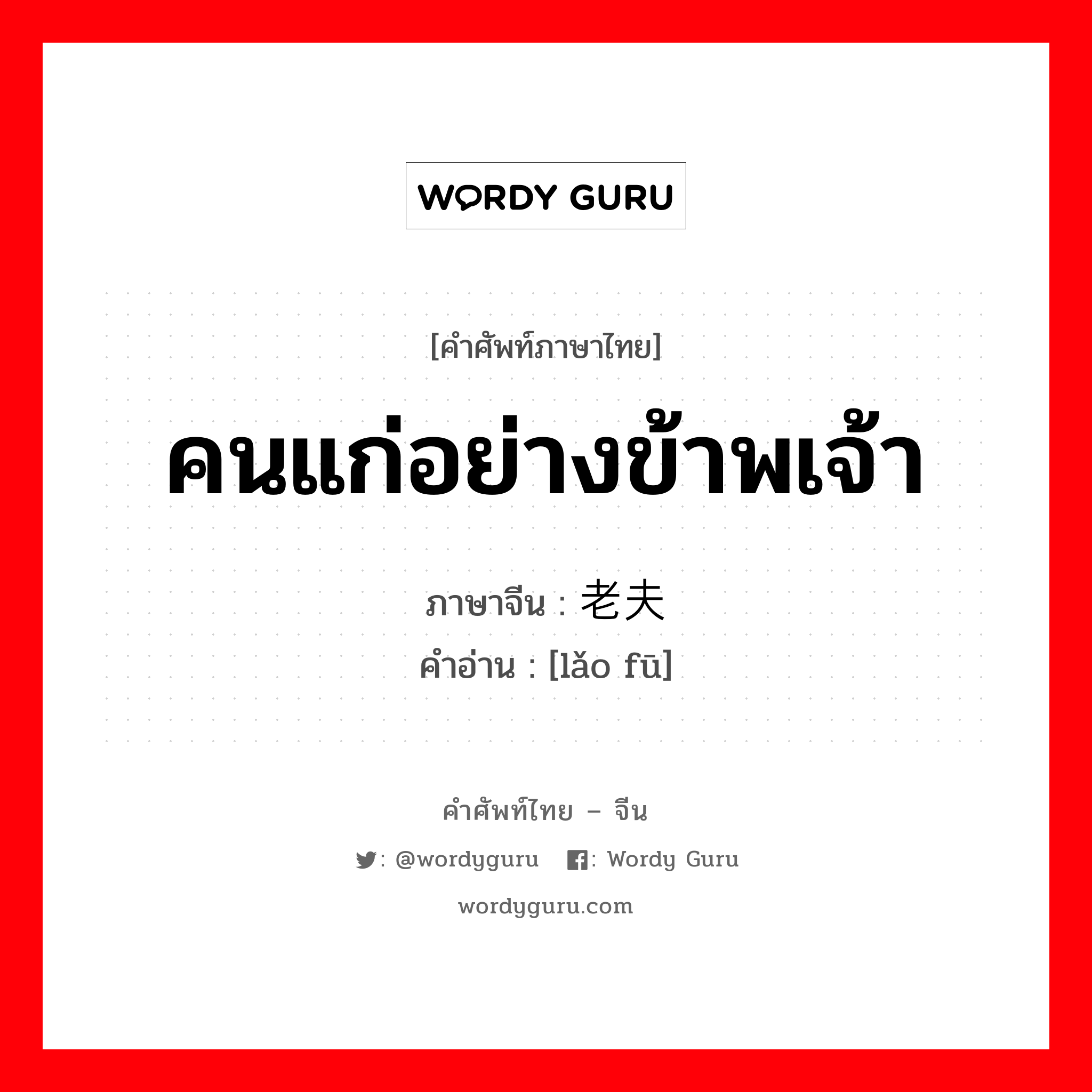 คนแก่อย่างข้าพเจ้า ภาษาจีนคืออะไร, คำศัพท์ภาษาไทย - จีน คนแก่อย่างข้าพเจ้า ภาษาจีน 老夫 คำอ่าน [lǎo fū]