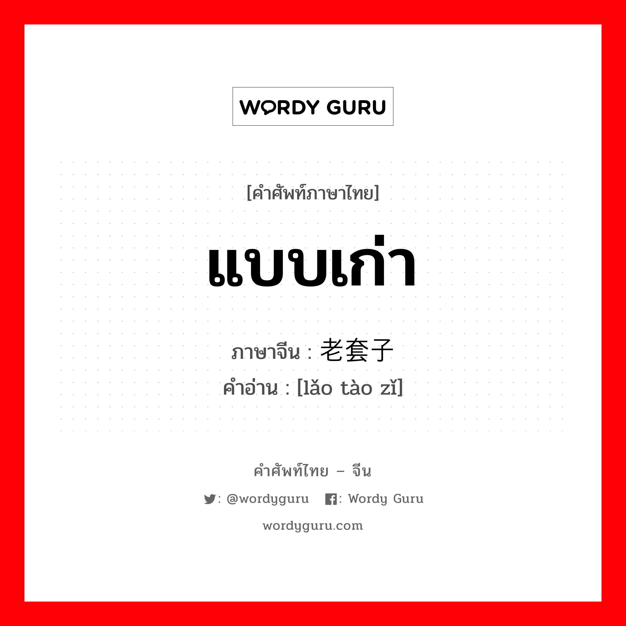 แบบเก่า ภาษาจีนคืออะไร, คำศัพท์ภาษาไทย - จีน แบบเก่า ภาษาจีน 老套子 คำอ่าน [lǎo tào zǐ]