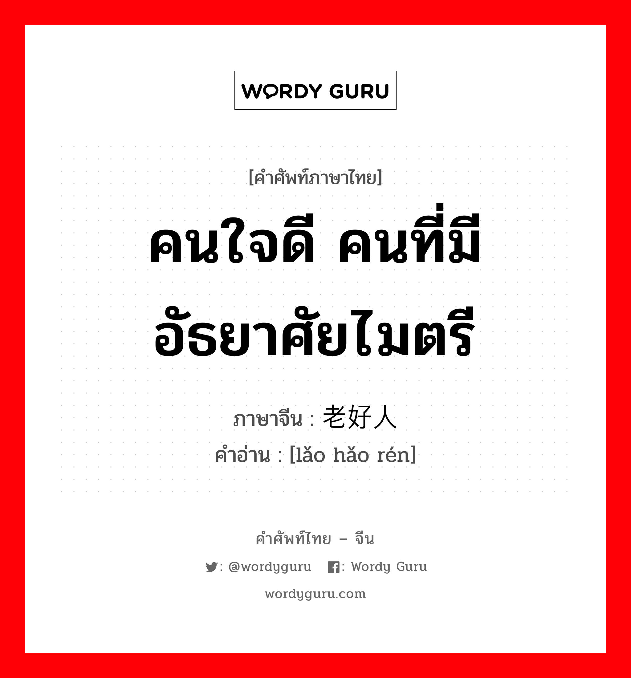 คนใจดี คนที่มีอัธยาศัยไมตรี ภาษาจีนคืออะไร, คำศัพท์ภาษาไทย - จีน คนใจดี คนที่มีอัธยาศัยไมตรี ภาษาจีน 老好人 คำอ่าน [lǎo hǎo rén]