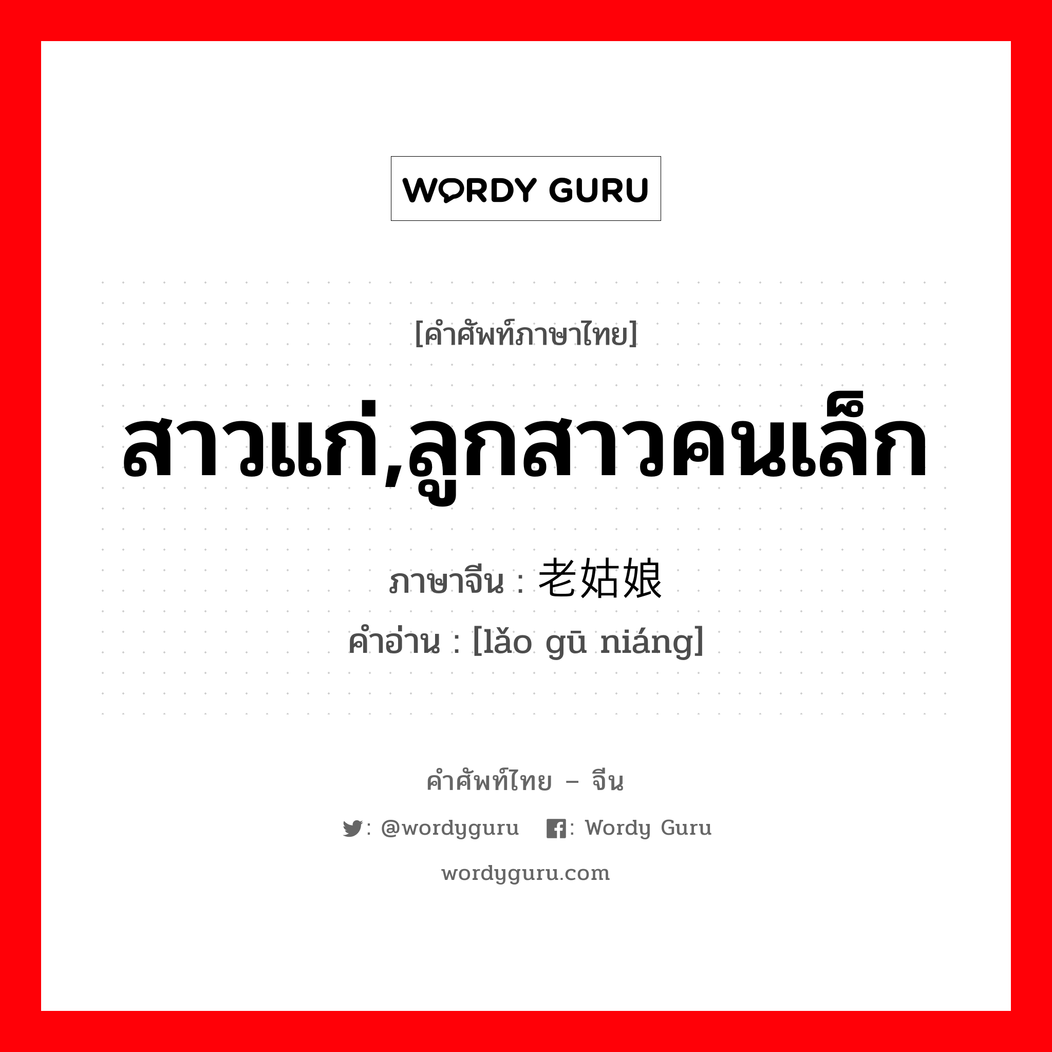 สาวแก่,ลูกสาวคนเล็ก ภาษาจีนคืออะไร, คำศัพท์ภาษาไทย - จีน สาวแก่,ลูกสาวคนเล็ก ภาษาจีน 老姑娘 คำอ่าน [lǎo gū niáng]