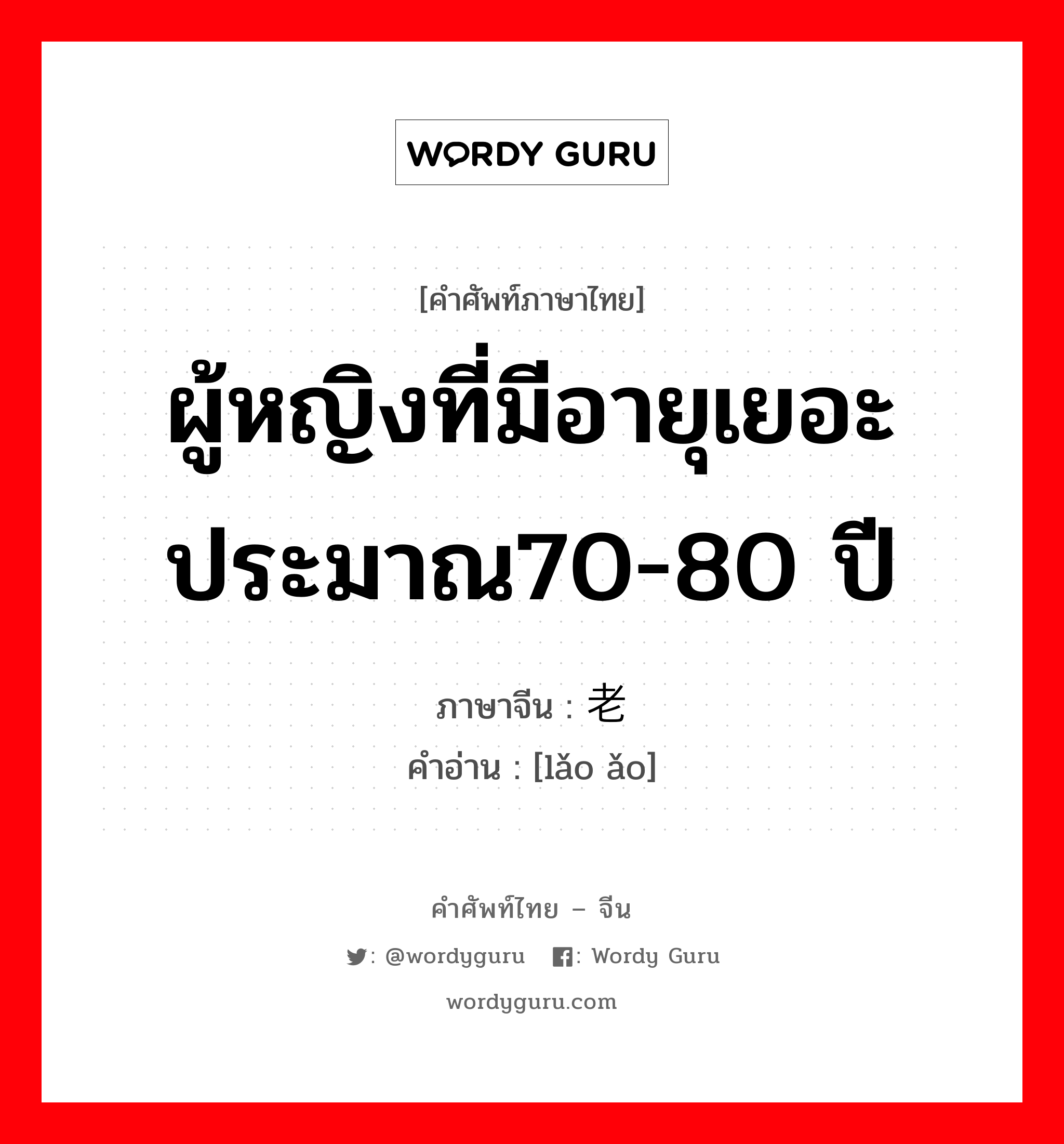 ผู้หญิงที่มีอายุเยอะ ประมาณ70-80 ปี ภาษาจีนคืออะไร, คำศัพท์ภาษาไทย - จีน ผู้หญิงที่มีอายุเยอะ ประมาณ70-80 ปี ภาษาจีน 老媪 คำอ่าน [lǎo ǎo]