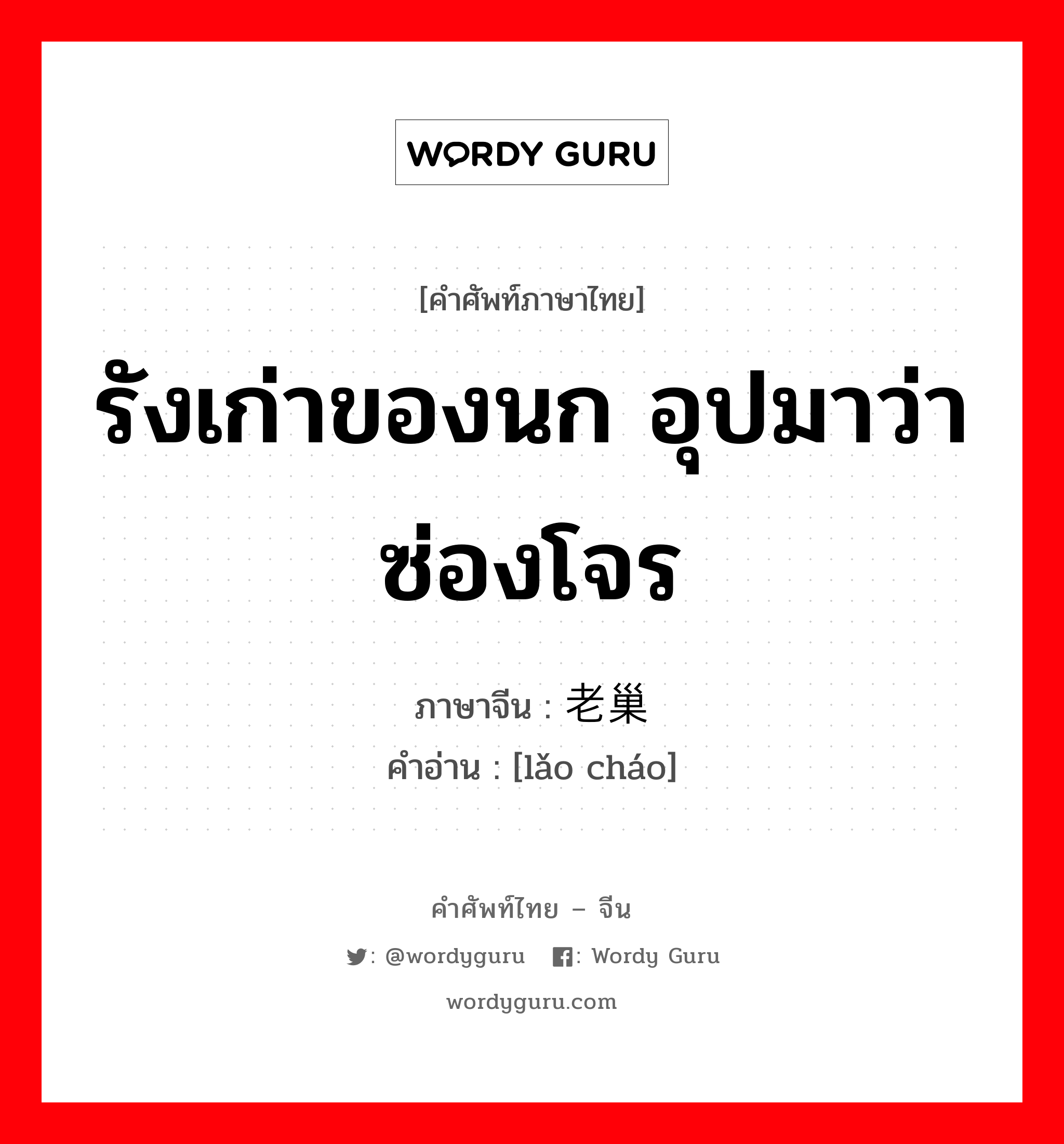 รังเก่าของนก อุปมาว่าซ่องโจร ภาษาจีนคืออะไร, คำศัพท์ภาษาไทย - จีน รังเก่าของนก อุปมาว่าซ่องโจร ภาษาจีน 老巢 คำอ่าน [lǎo cháo]