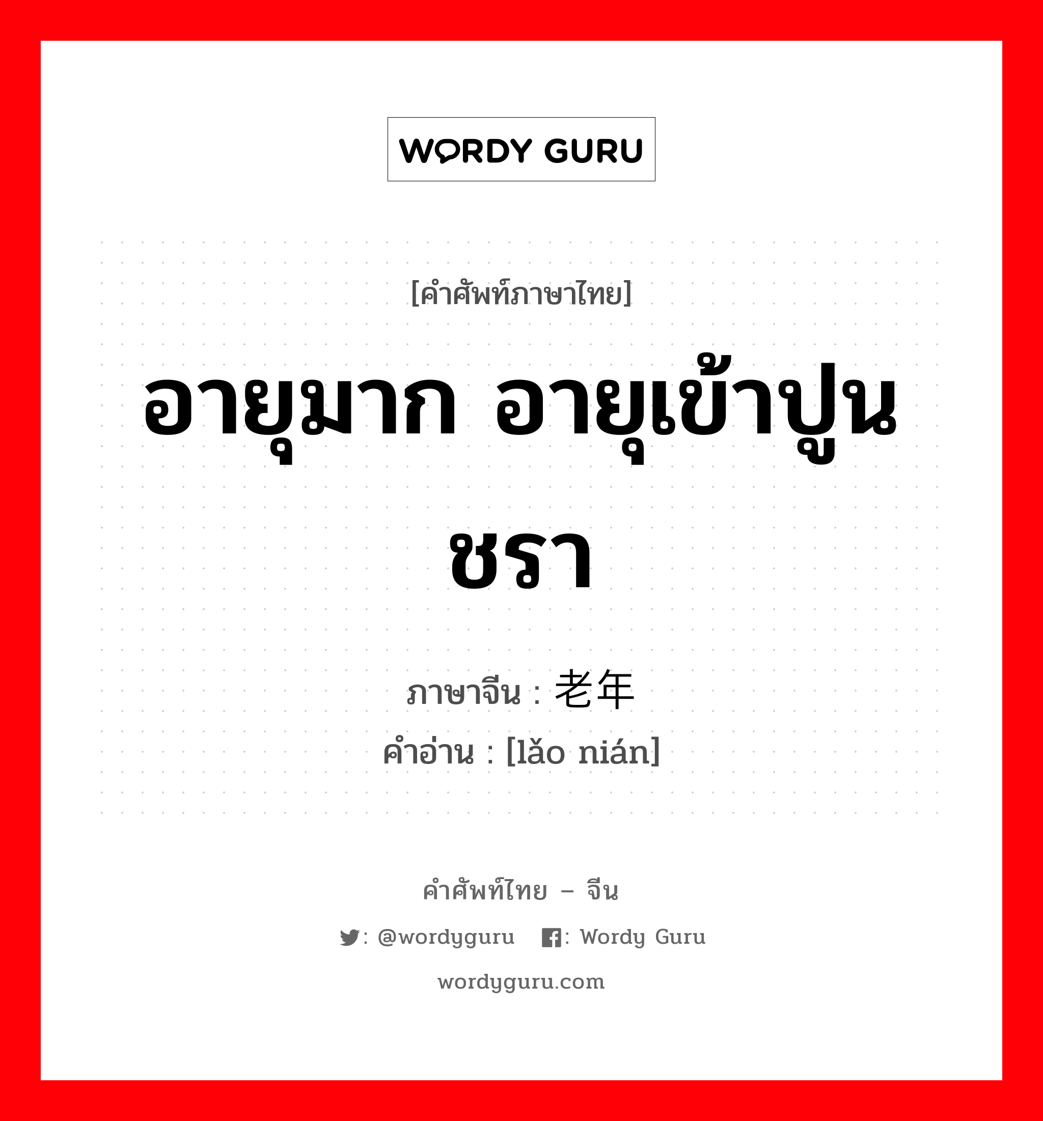 อายุมาก อายุเข้าปูนชรา ภาษาจีนคืออะไร, คำศัพท์ภาษาไทย - จีน อายุมาก อายุเข้าปูนชรา ภาษาจีน 老年 คำอ่าน [lǎo nián]