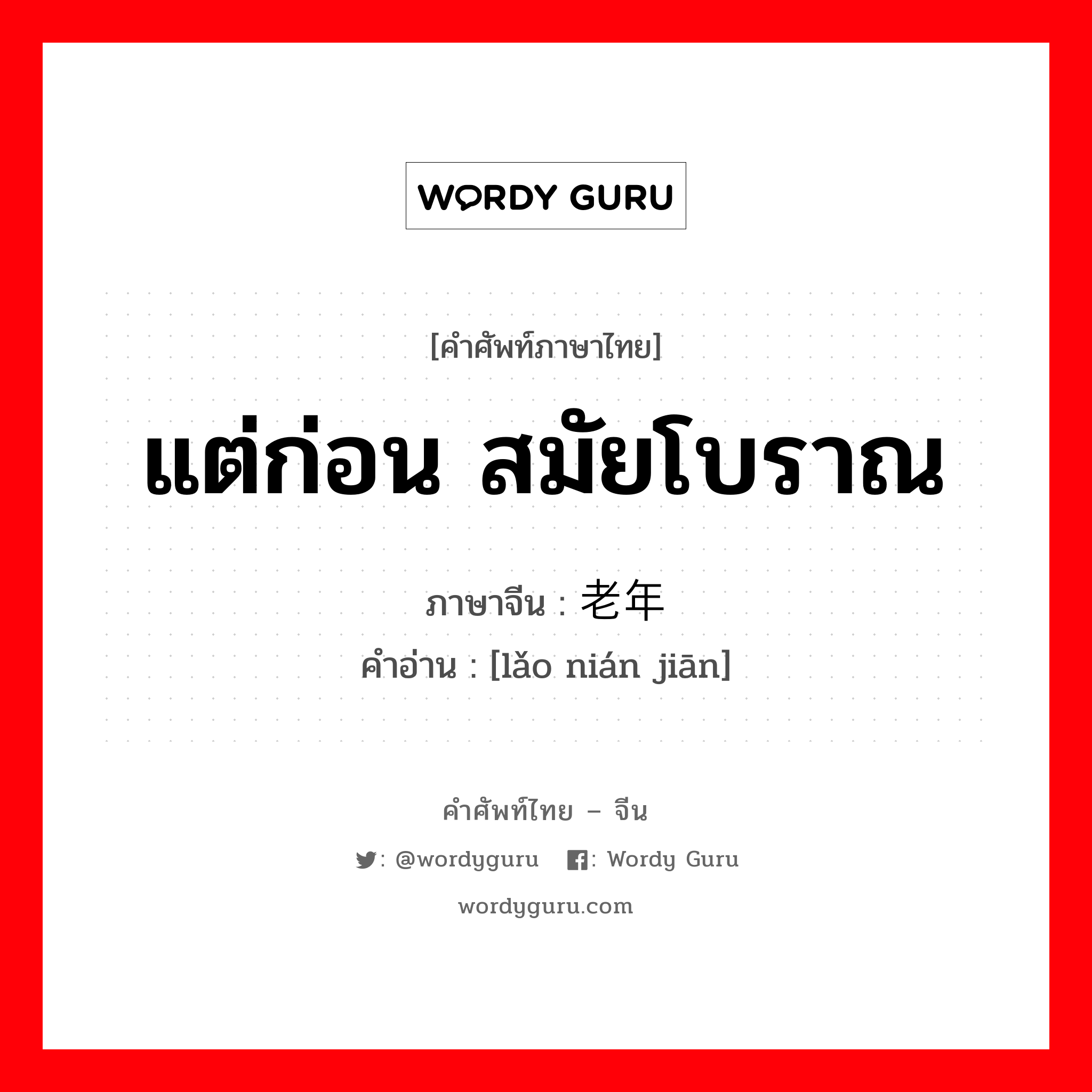 แต่ก่อน สมัยโบราณ ภาษาจีนคืออะไร, คำศัพท์ภาษาไทย - จีน แต่ก่อน สมัยโบราณ ภาษาจีน 老年间 คำอ่าน [lǎo nián jiān]