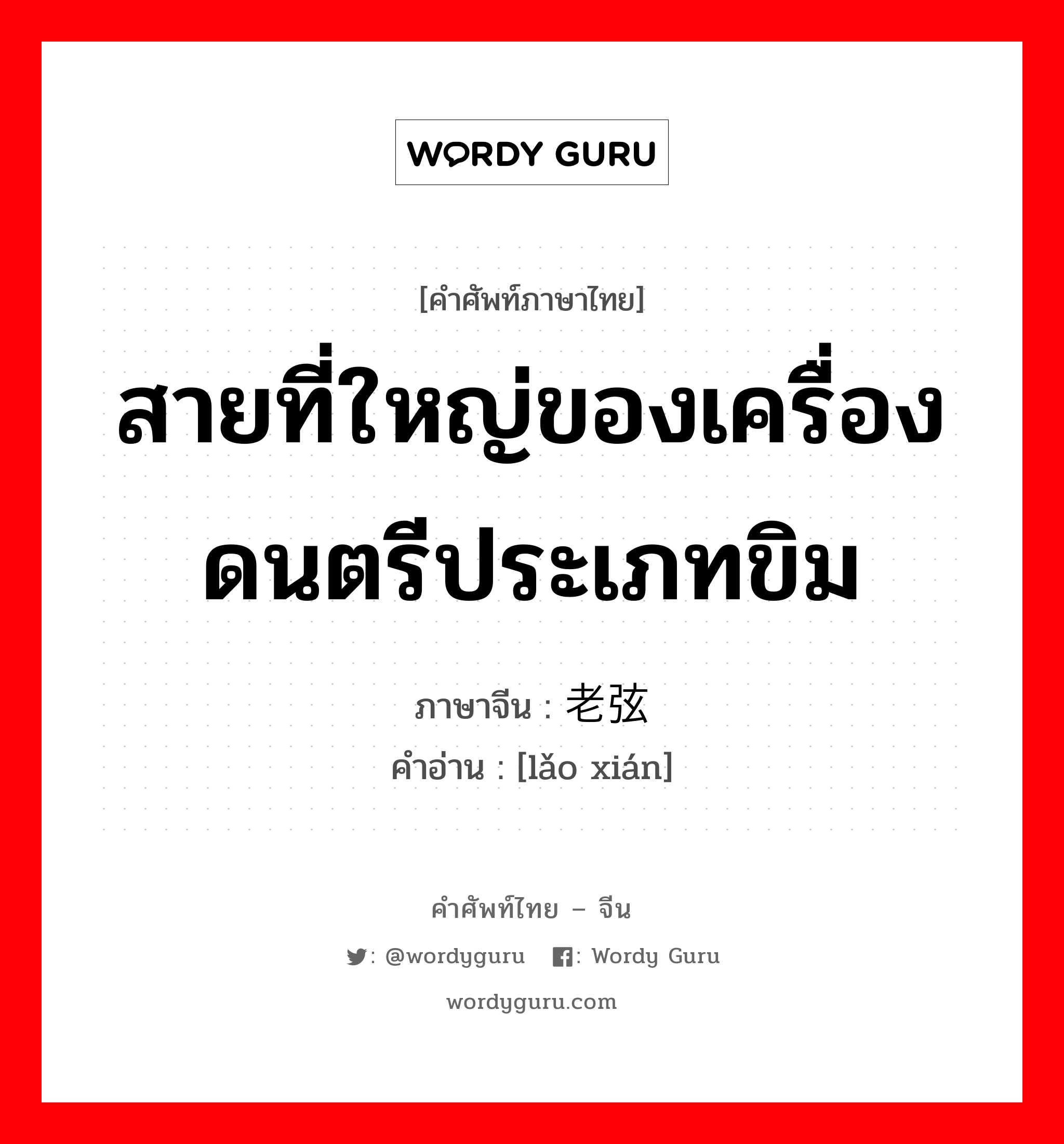 สายที่ใหญ่ของเครื่องดนตรีประเภทขิม ภาษาจีนคืออะไร, คำศัพท์ภาษาไทย - จีน สายที่ใหญ่ของเครื่องดนตรีประเภทขิม ภาษาจีน 老弦 คำอ่าน [lǎo xián]