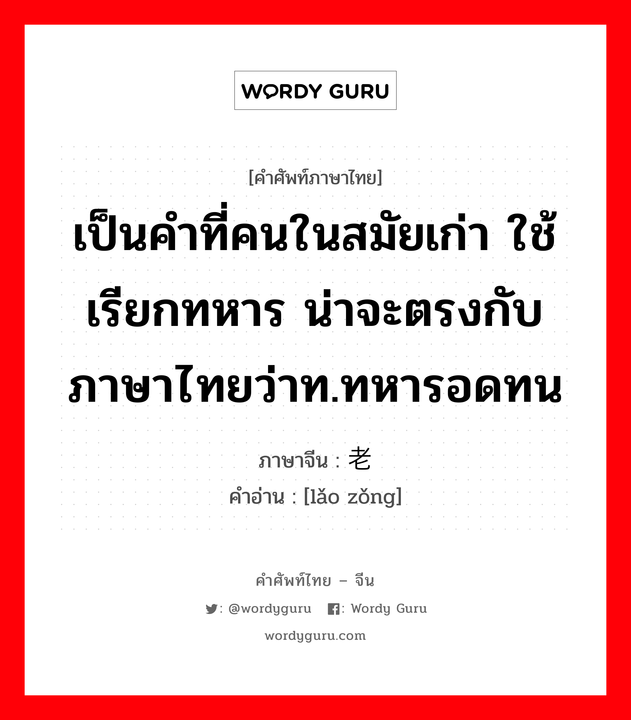 เป็นคำที่คนในสมัยเก่า ใช้เรียกทหาร น่าจะตรงกับภาษาไทยว่าท.ทหารอดทน ภาษาจีนคืออะไร, คำศัพท์ภาษาไทย - จีน เป็นคำที่คนในสมัยเก่า ใช้เรียกทหาร น่าจะตรงกับภาษาไทยว่าท.ทหารอดทน ภาษาจีน 老总 คำอ่าน [lǎo zǒng]