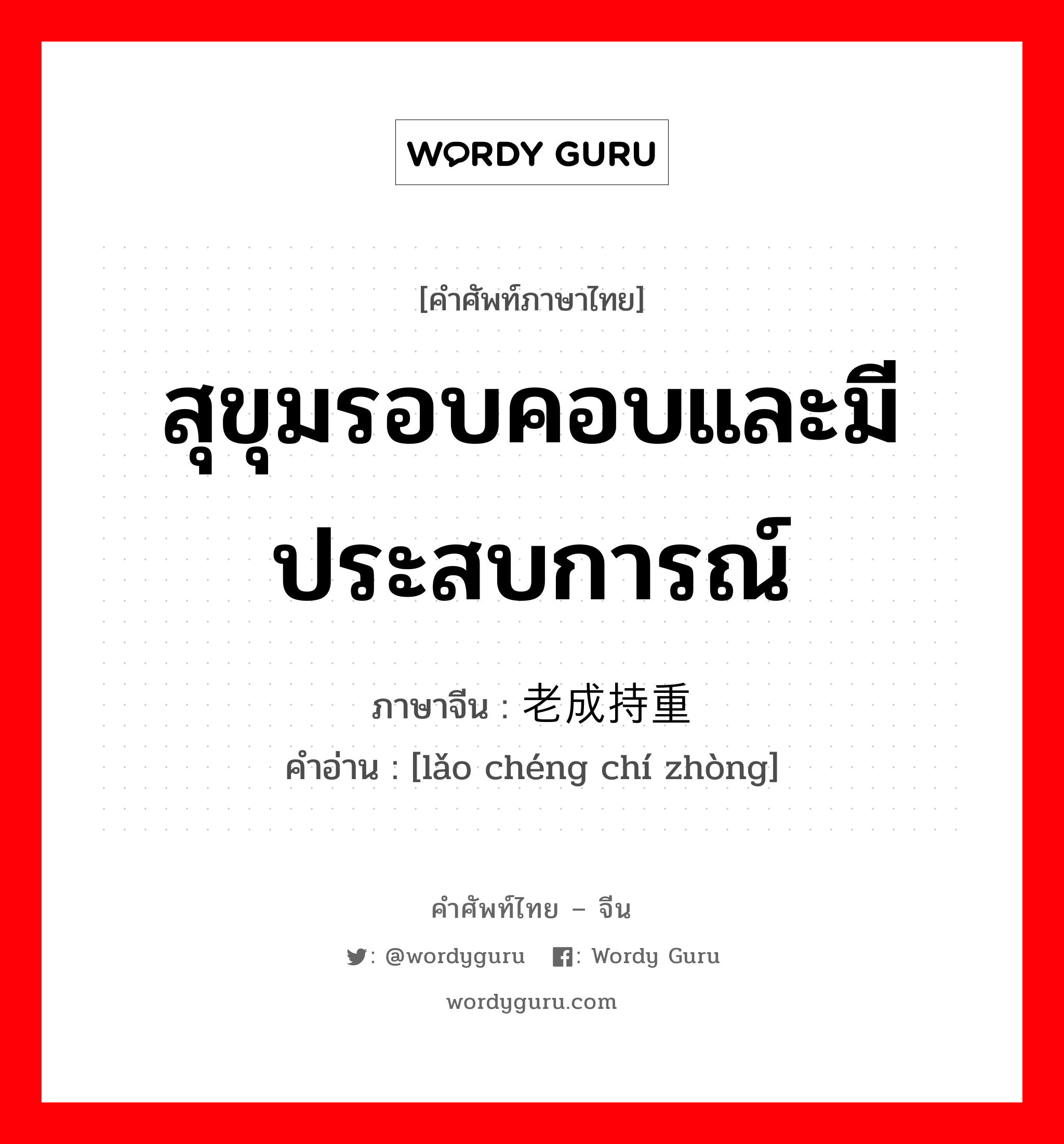 สุขุมรอบคอบและมีประสบการณ์ ภาษาจีนคืออะไร, คำศัพท์ภาษาไทย - จีน สุขุมรอบคอบและมีประสบการณ์ ภาษาจีน 老成持重 คำอ่าน [lǎo chéng chí zhòng]