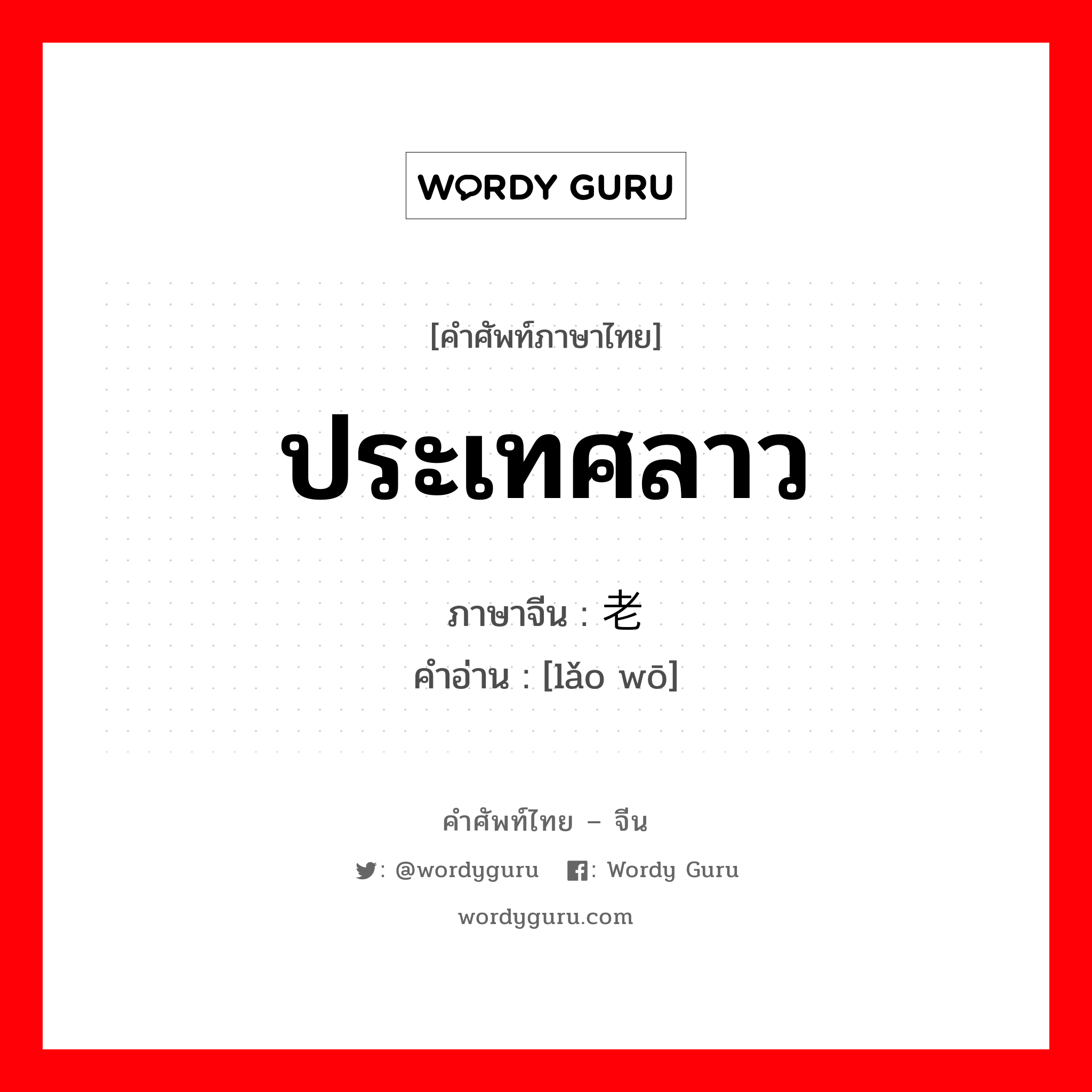 ประเทศลาว ภาษาจีนคืออะไร, คำศัพท์ภาษาไทย - จีน ประเทศลาว ภาษาจีน 老挝 คำอ่าน [lǎo wō]