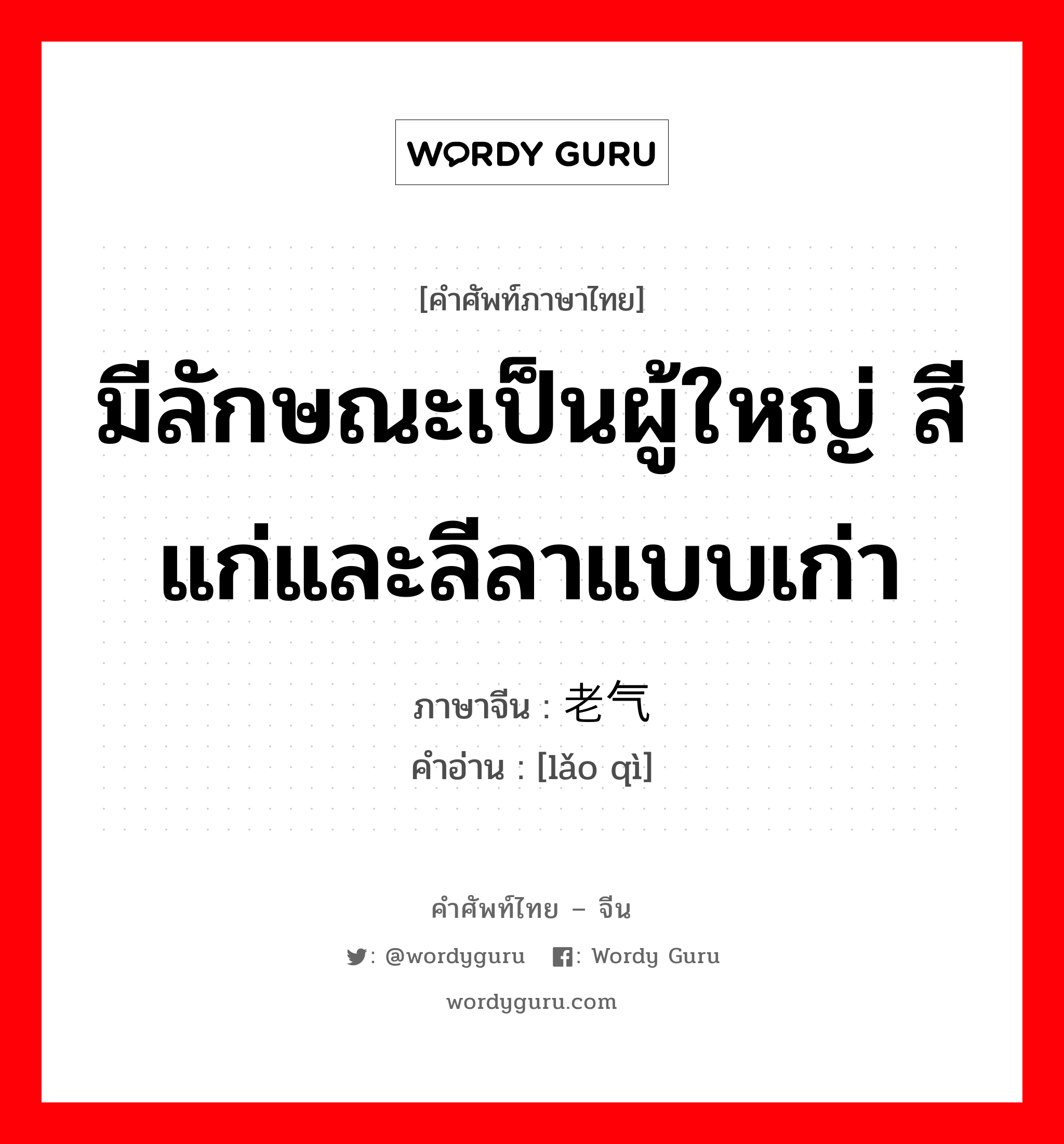 มีลักษณะเป็นผู้ใหญ่ สีแก่และลีลาแบบเก่า ภาษาจีนคืออะไร, คำศัพท์ภาษาไทย - จีน มีลักษณะเป็นผู้ใหญ่ สีแก่และลีลาแบบเก่า ภาษาจีน 老气 คำอ่าน [lǎo qì]