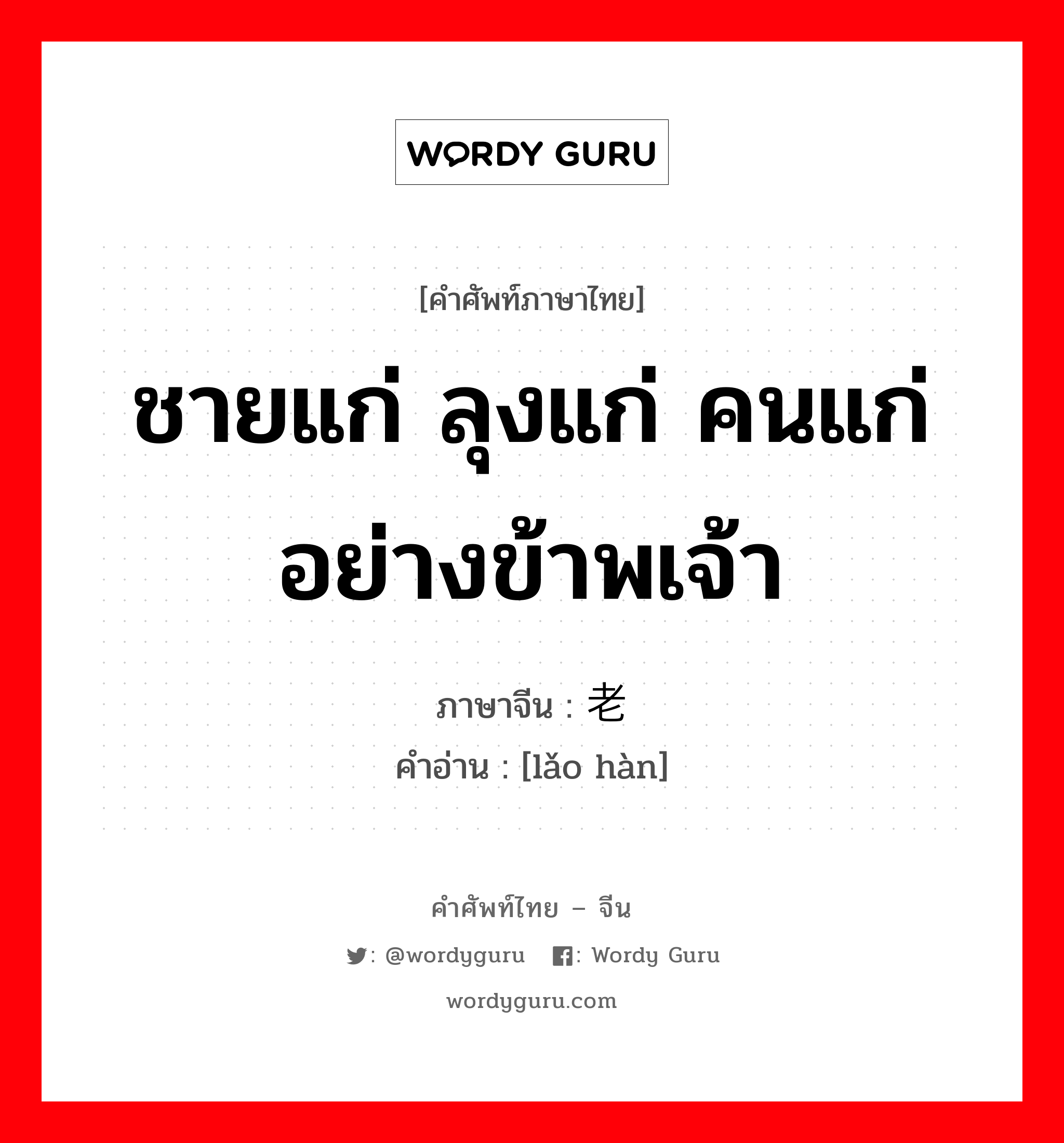 ชายแก่ ลุงแก่ คนแก่อย่างข้าพเจ้า ภาษาจีนคืออะไร, คำศัพท์ภาษาไทย - จีน ชายแก่ ลุงแก่ คนแก่อย่างข้าพเจ้า ภาษาจีน 老汉 คำอ่าน [lǎo hàn]