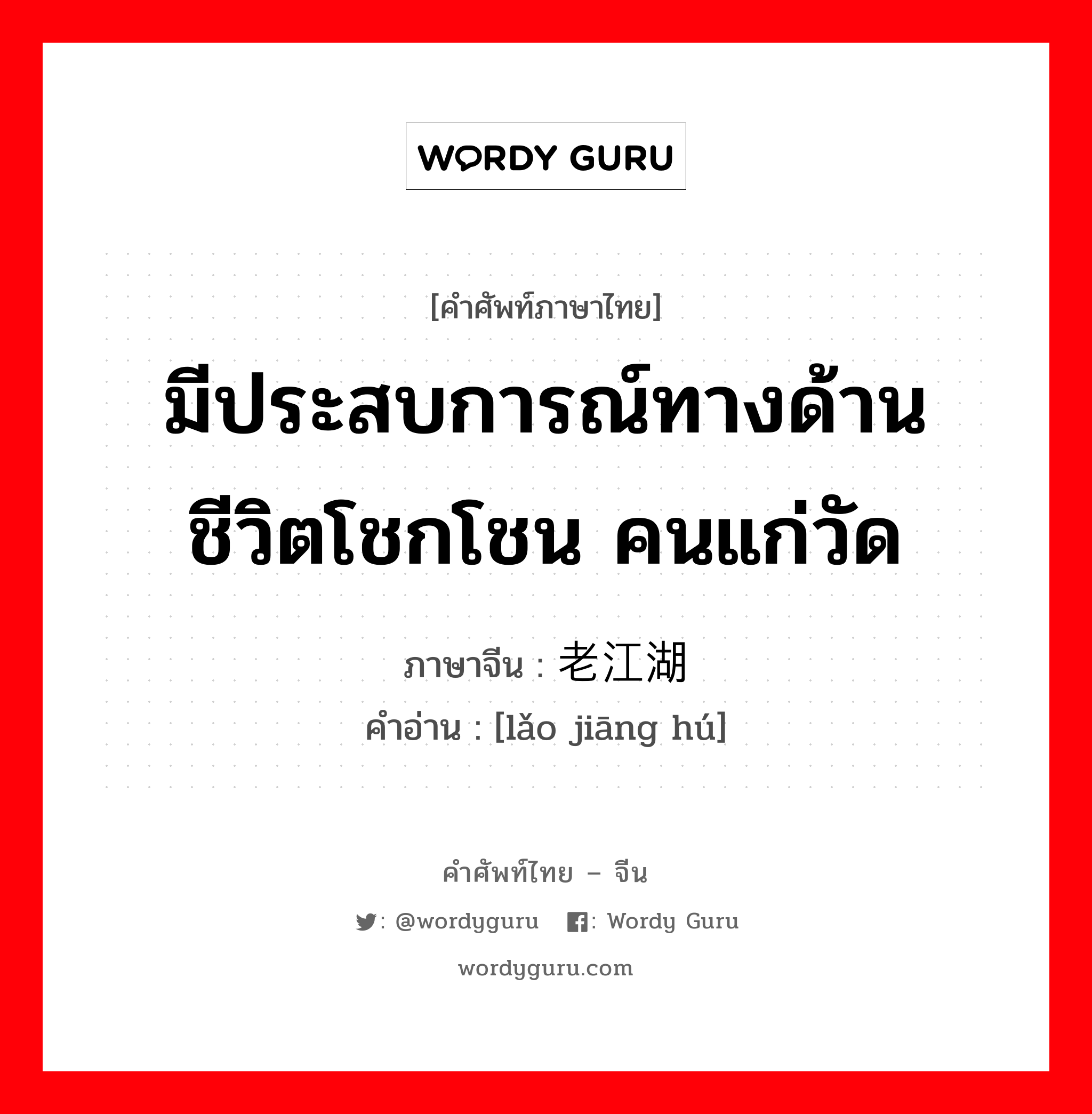 มีประสบการณ์ทางด้านชีวิตโชกโชน คนแก่วัด ภาษาจีนคืออะไร, คำศัพท์ภาษาไทย - จีน มีประสบการณ์ทางด้านชีวิตโชกโชน คนแก่วัด ภาษาจีน 老江湖 คำอ่าน [lǎo jiāng hú]