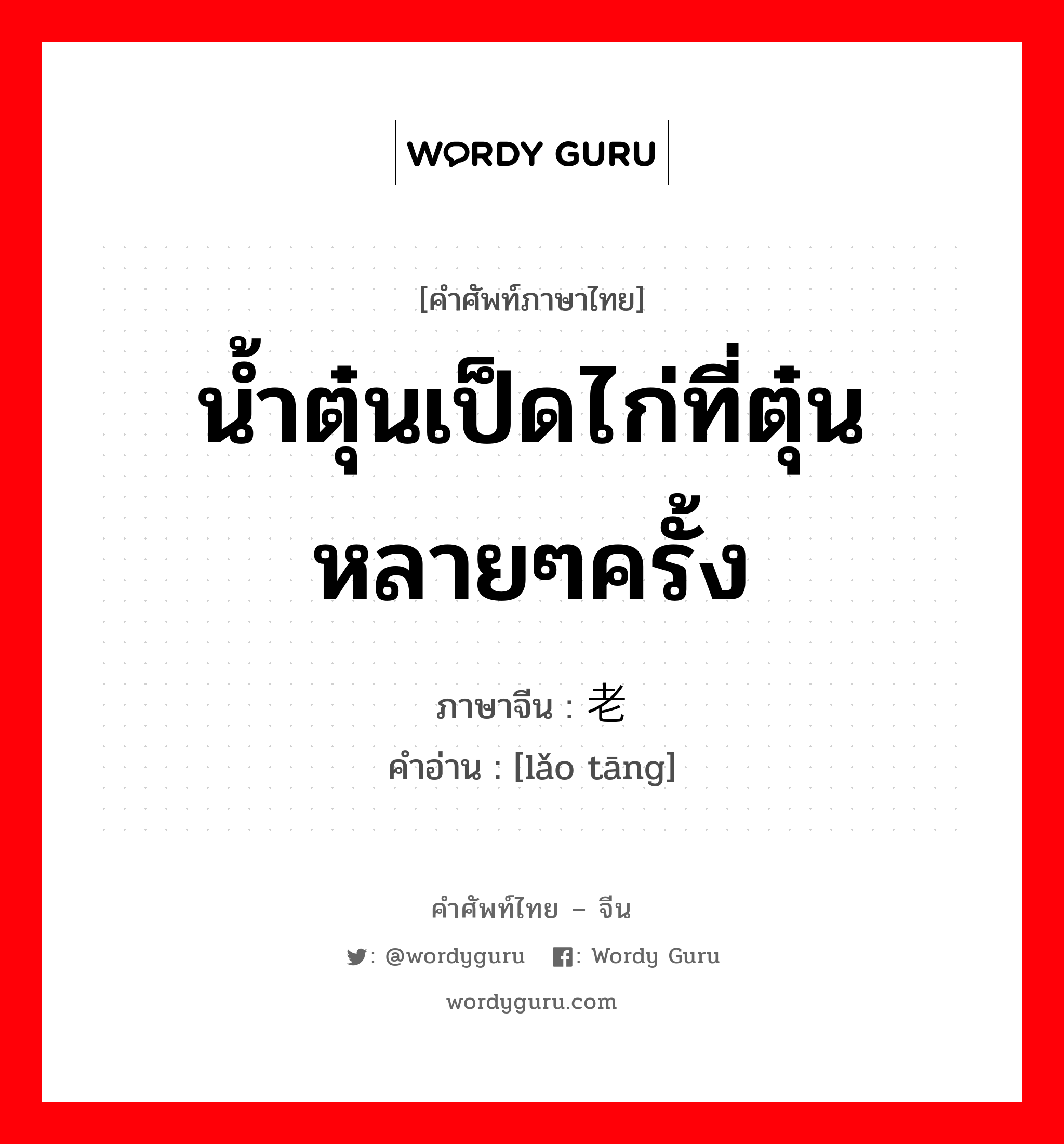 น้ำตุ๋นเป็ดไก่ที่ตุ๋นหลายๆครั้ง ภาษาจีนคืออะไร, คำศัพท์ภาษาไทย - จีน น้ำตุ๋นเป็ดไก่ที่ตุ๋นหลายๆครั้ง ภาษาจีน 老汤 คำอ่าน [lǎo tāng]