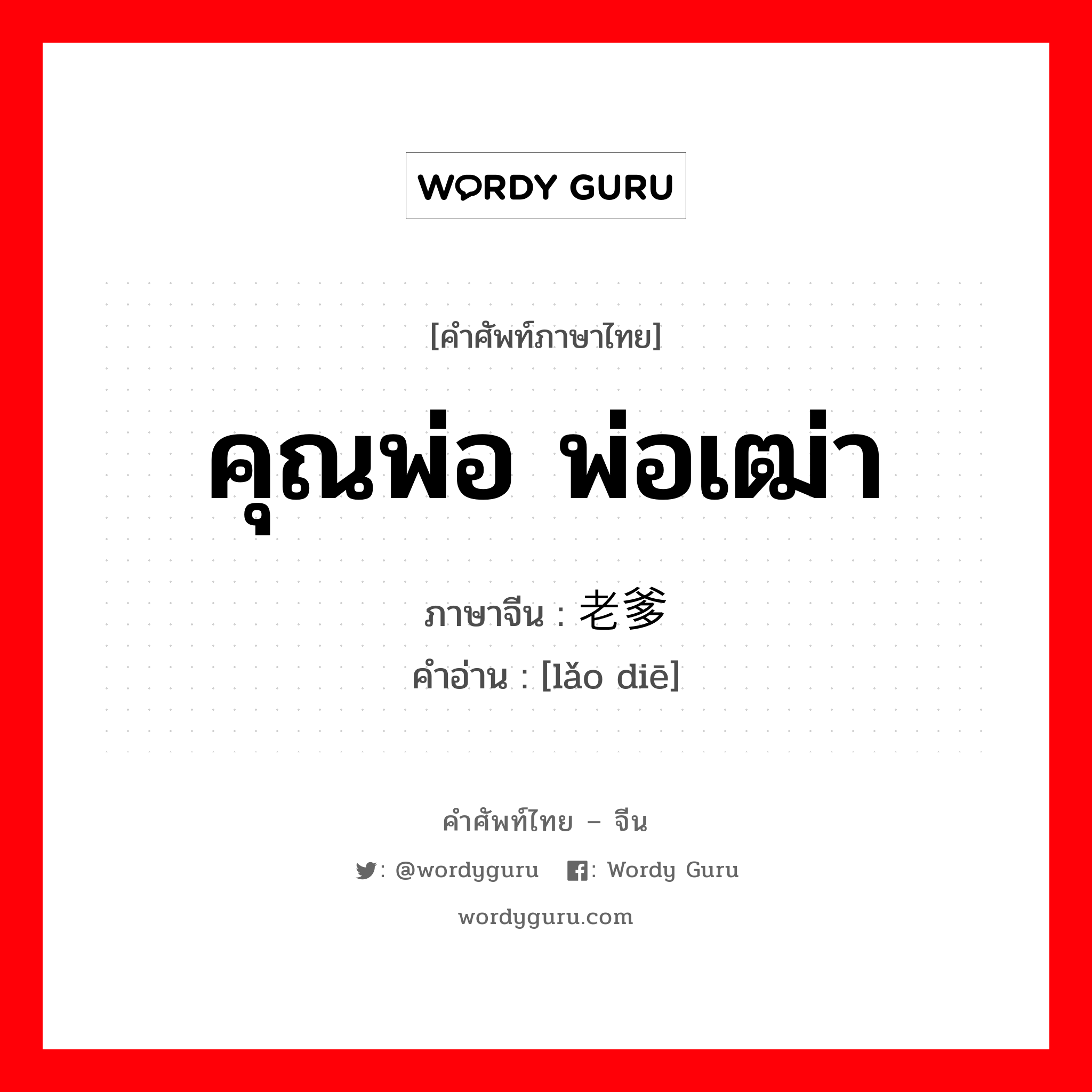 คุณพ่อ พ่อเฒ่า ภาษาจีนคืออะไร, คำศัพท์ภาษาไทย - จีน คุณพ่อ พ่อเฒ่า ภาษาจีน 老爹 คำอ่าน [lǎo diē]