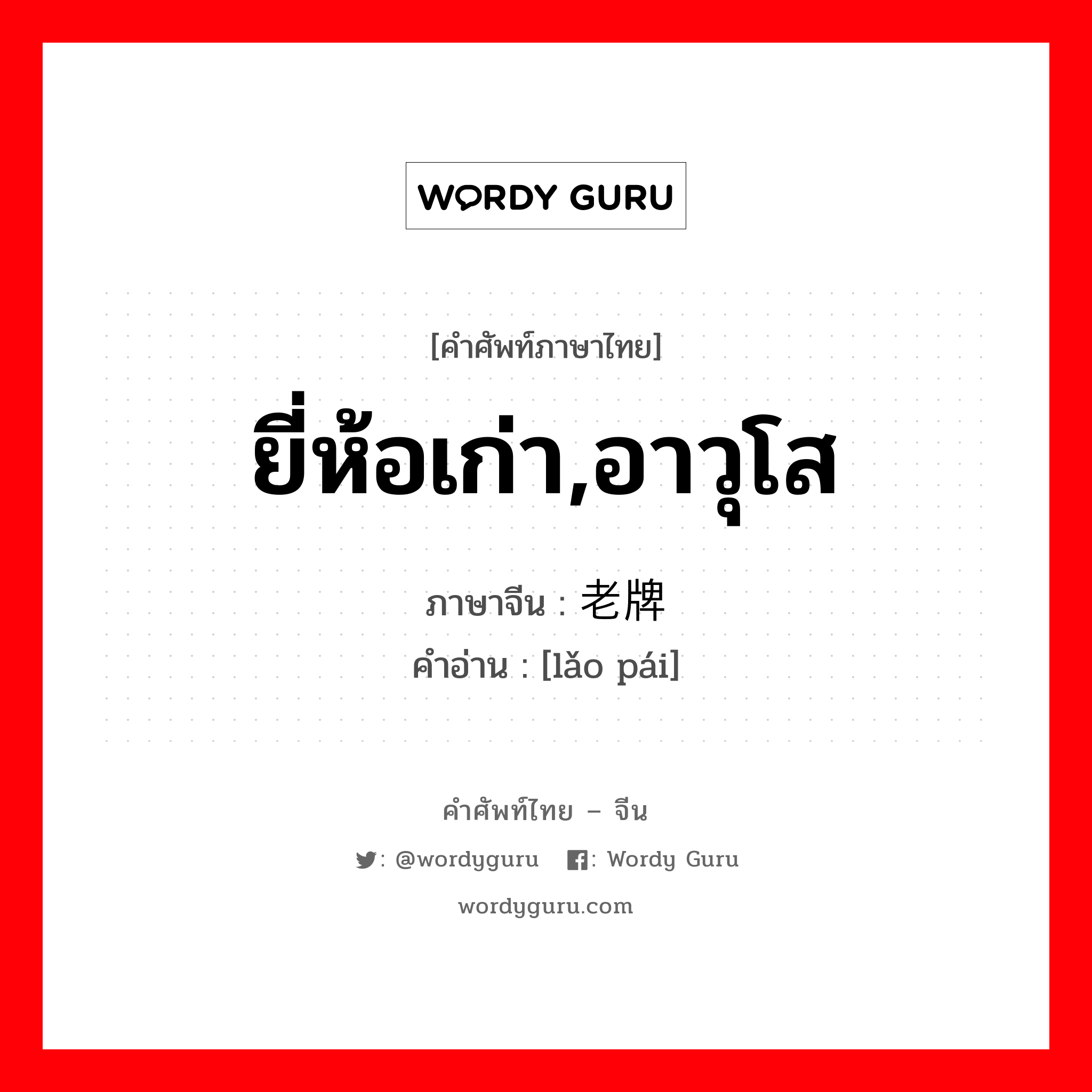 ยี่ห้อเก่า,อาวุโส ภาษาจีนคืออะไร, คำศัพท์ภาษาไทย - จีน ยี่ห้อเก่า,อาวุโส ภาษาจีน 老牌 คำอ่าน [lǎo pái]