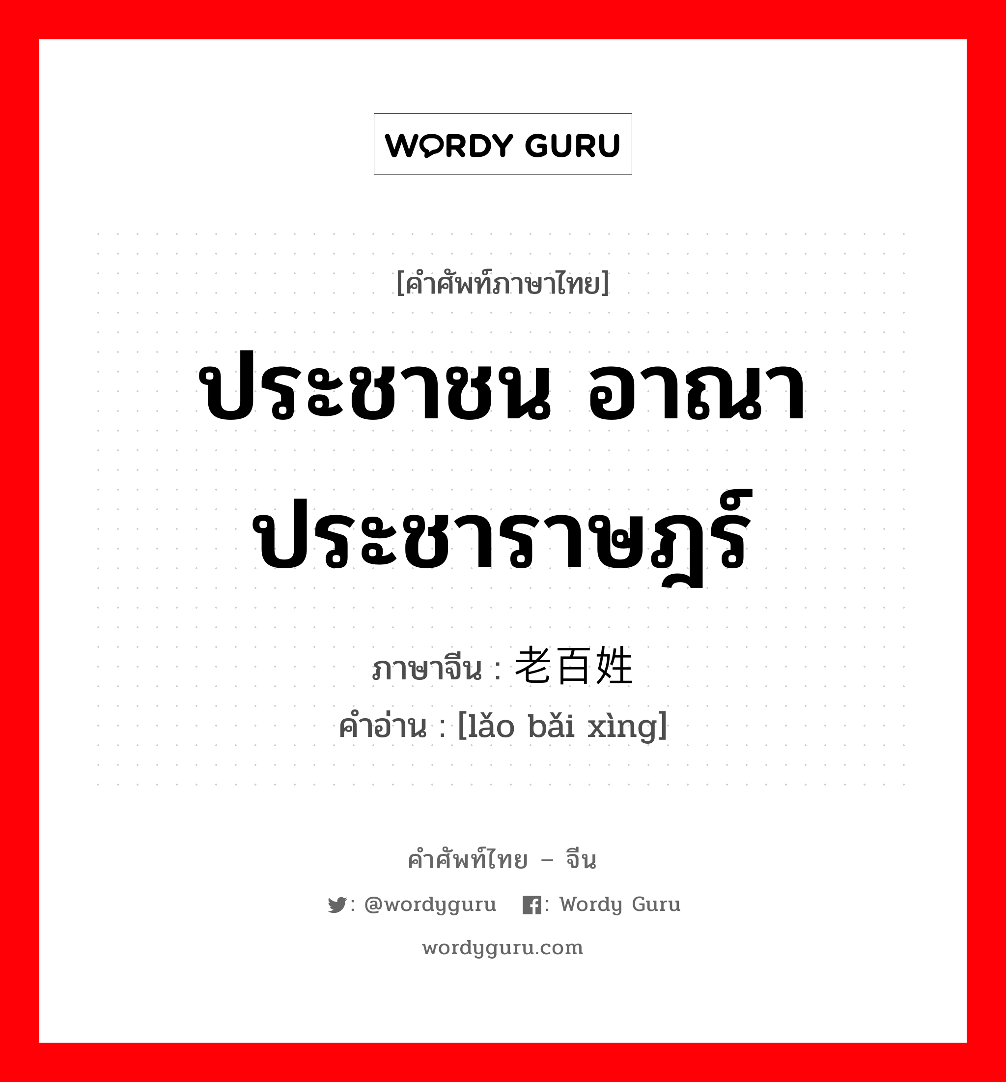 ประชาชน อาณาประชาราษฎร์ ภาษาจีนคืออะไร, คำศัพท์ภาษาไทย - จีน ประชาชน อาณาประชาราษฎร์ ภาษาจีน 老百姓 คำอ่าน [lǎo bǎi xìng]