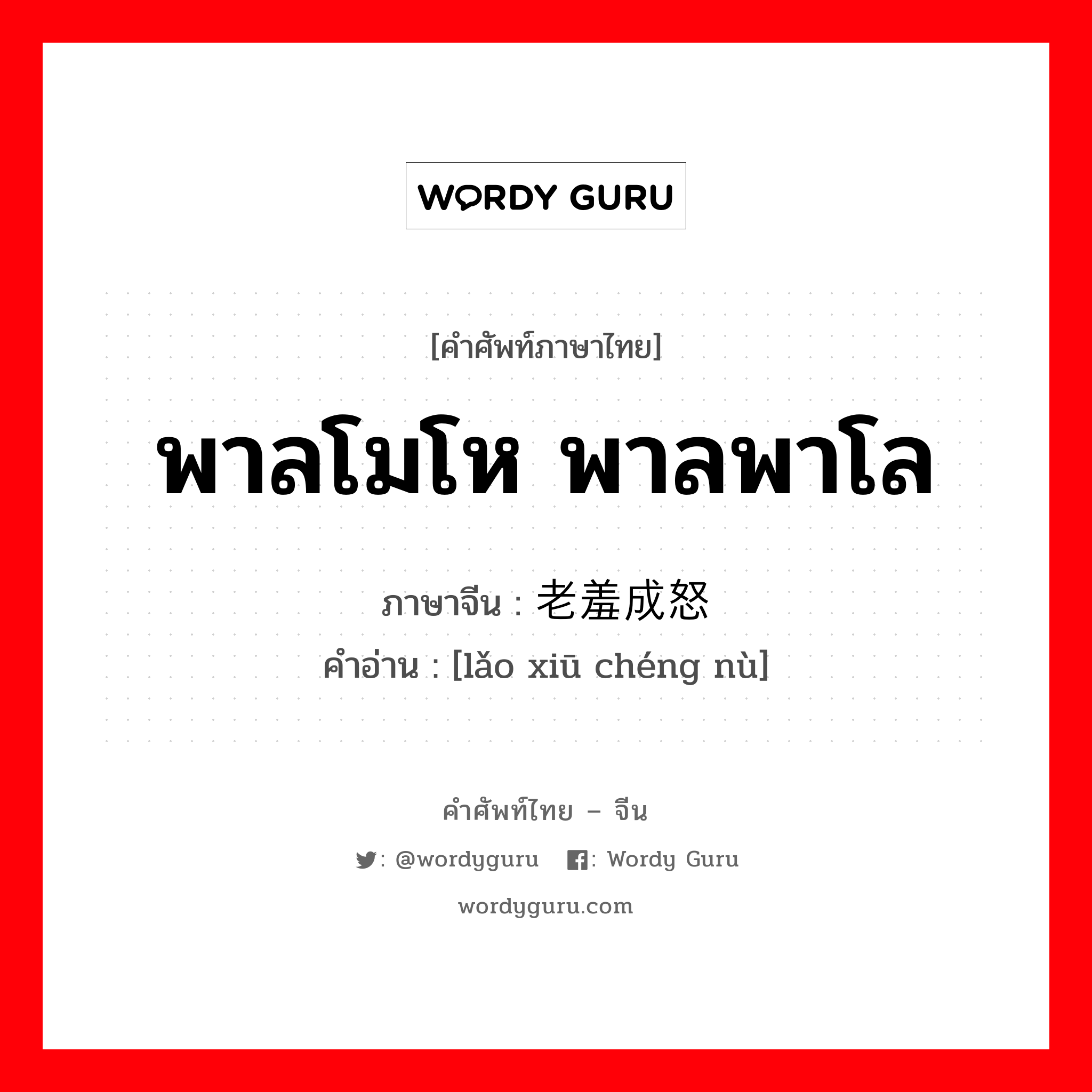 พาลโมโห พาลพาโล ภาษาจีนคืออะไร, คำศัพท์ภาษาไทย - จีน พาลโมโห พาลพาโล ภาษาจีน 老羞成怒 คำอ่าน [lǎo xiū chéng nù]