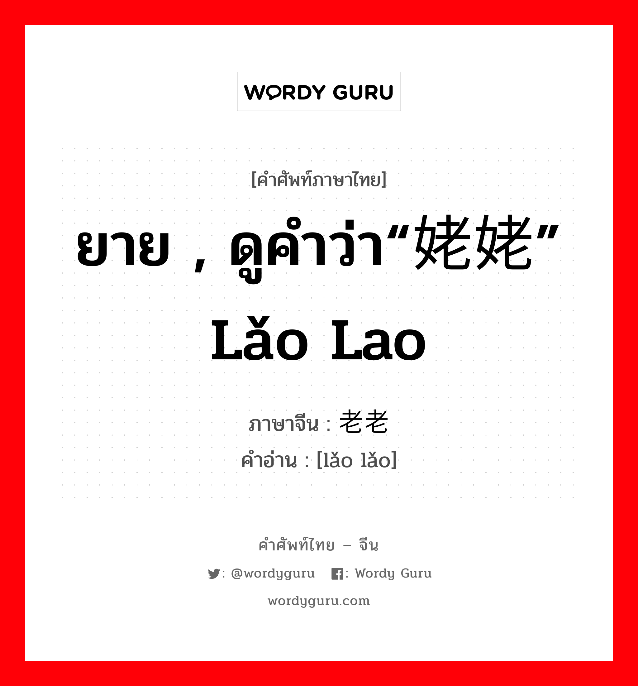 ยาย , ดูคำว่า“姥姥” lǎo lao ภาษาจีนคืออะไร, คำศัพท์ภาษาไทย - จีน ยาย , ดูคำว่า“姥姥” lǎo lao ภาษาจีน 老老 คำอ่าน [lǎo lǎo]