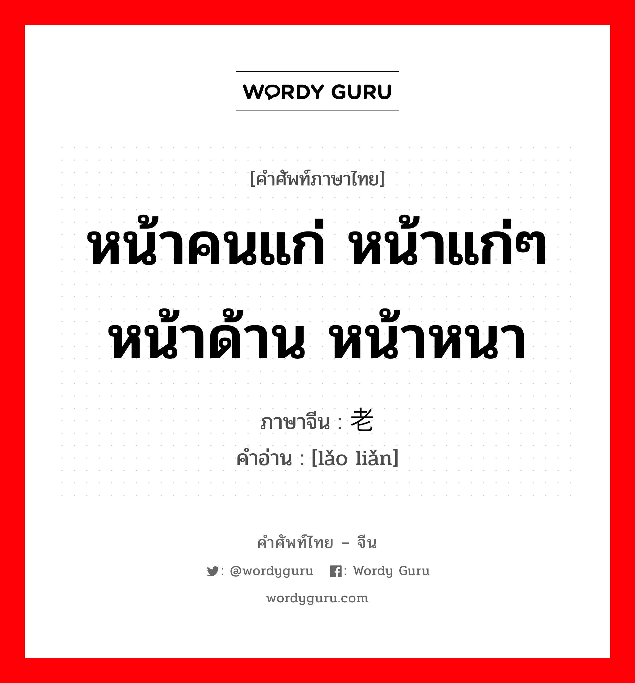 หน้าคนแก่ หน้าแก่ๆ หน้าด้าน หน้าหนา ภาษาจีนคืออะไร, คำศัพท์ภาษาไทย - จีน หน้าคนแก่ หน้าแก่ๆ หน้าด้าน หน้าหนา ภาษาจีน 老脸 คำอ่าน [lǎo liǎn]