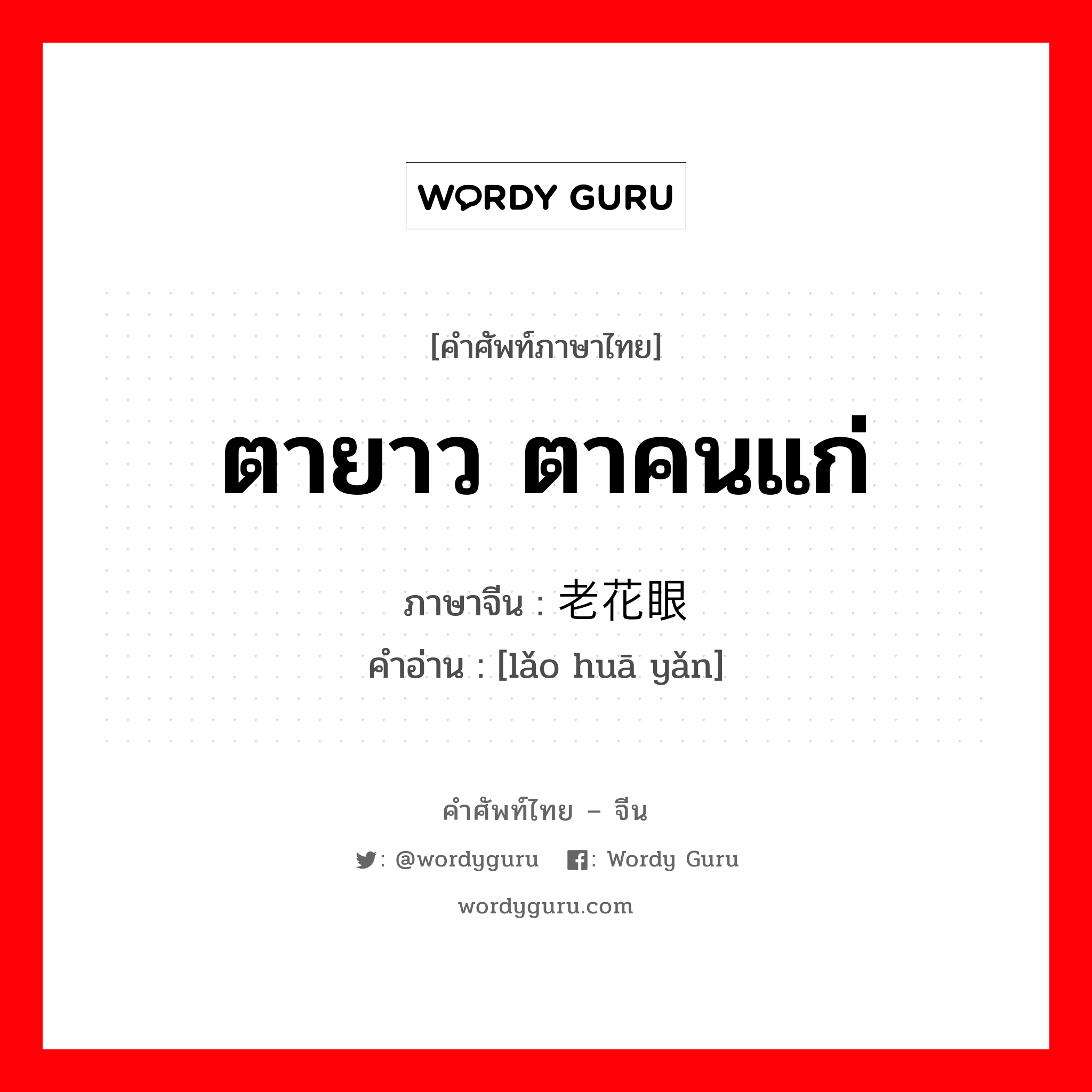 老花眼 ภาษาไทย?, คำศัพท์ภาษาไทย - จีน 老花眼 ภาษาจีน ตายาว ตาคนแก่ คำอ่าน [lǎo huā yǎn]