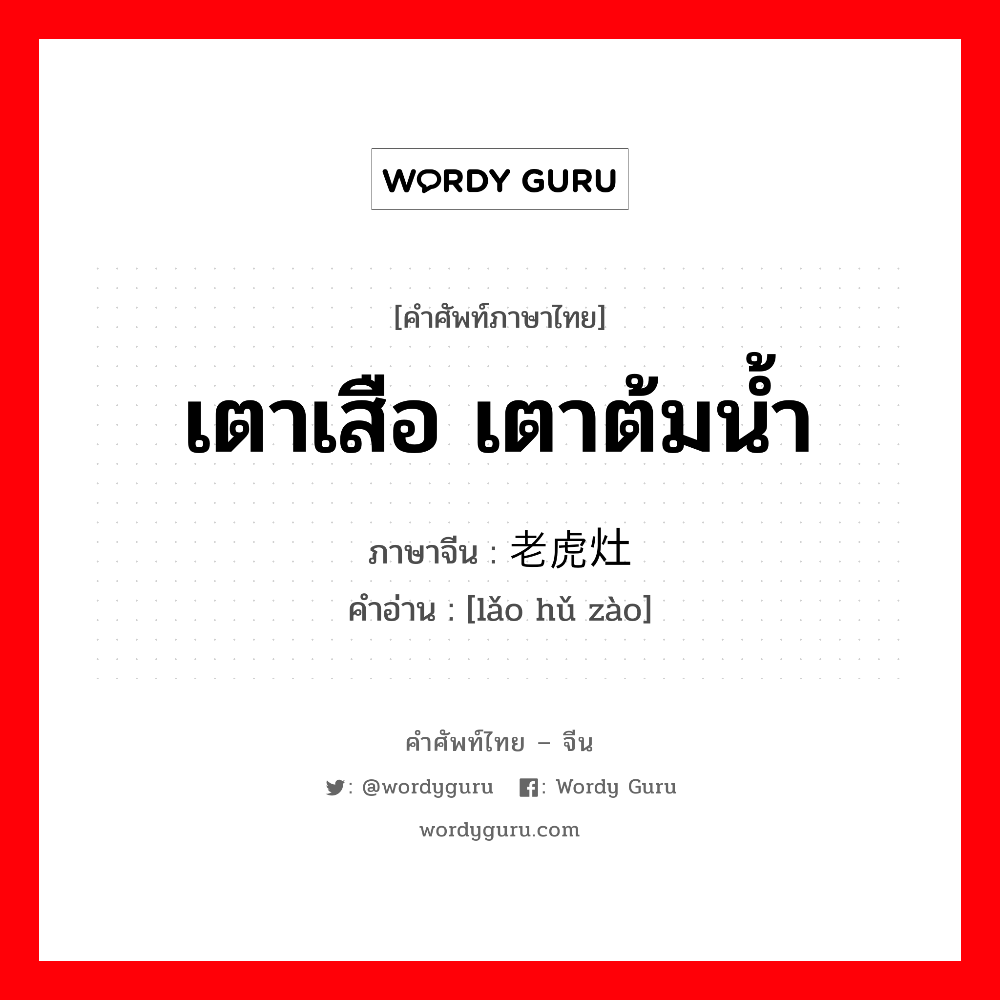 เตาเสือ เตาต้มน้ำ ภาษาจีนคืออะไร, คำศัพท์ภาษาไทย - จีน เตาเสือ เตาต้มน้ำ ภาษาจีน 老虎灶 คำอ่าน [lǎo hǔ zào]