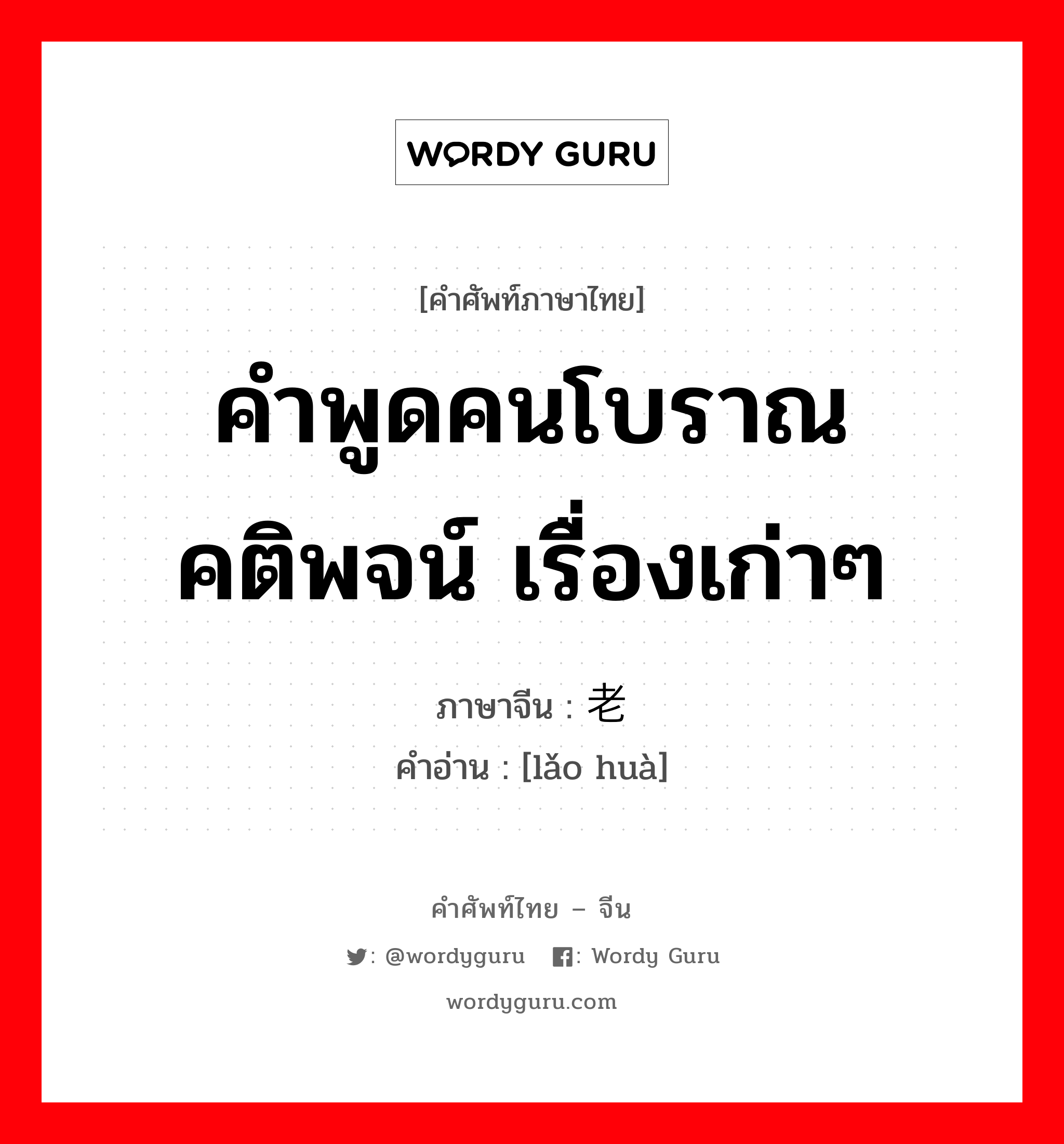 คำพูดคนโบราณ คติพจน์ เรื่องเก่าๆ ภาษาจีนคืออะไร, คำศัพท์ภาษาไทย - จีน คำพูดคนโบราณ คติพจน์ เรื่องเก่าๆ ภาษาจีน 老话 คำอ่าน [lǎo huà]